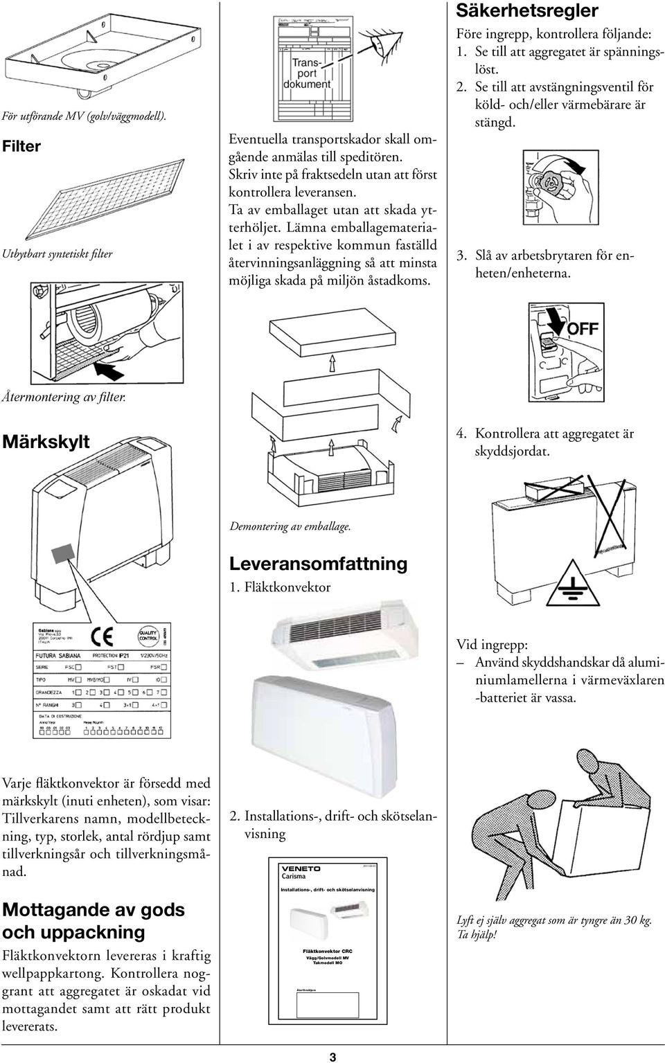 Lämna emballagematerialet i av respektive kommun faställd återvinningsanläggning så att minsta möjliga skada på miljön åstadkoms. Säkerhetsregler Före ingrepp, kontrollera följande: 1.