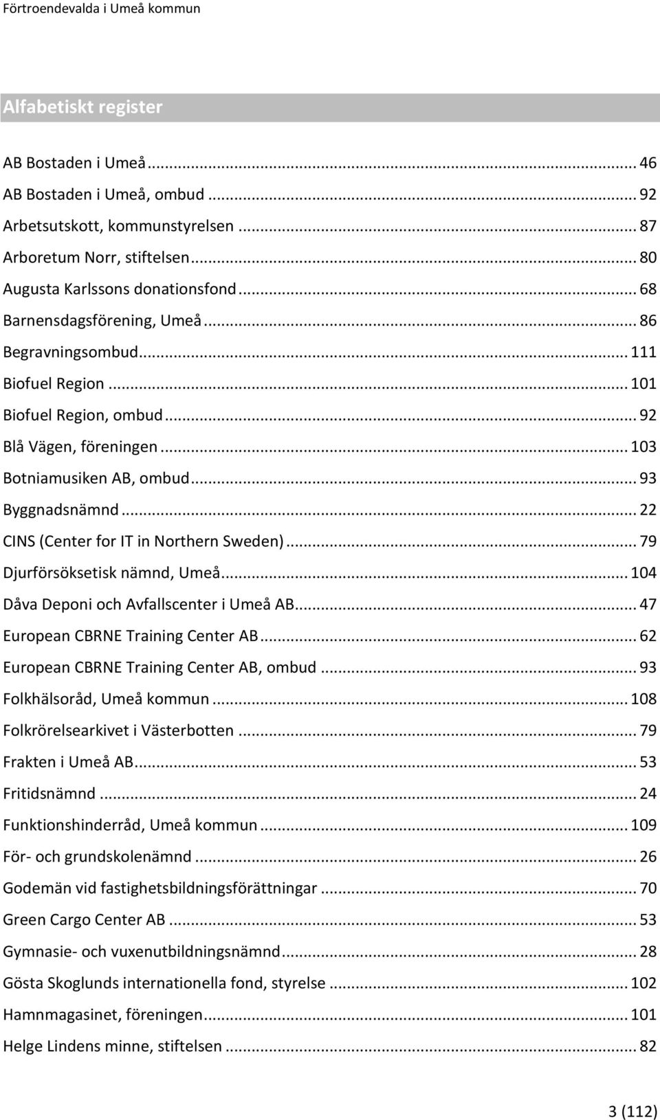 .. 22 CINS (Center for IT in Northern Sweden)... 79 Djurförsöksetisk nämnd, Umeå... 104 Dåva Deponi och Avfallscenter i Umeå AB... 47 European CBRNE Training Center AB.