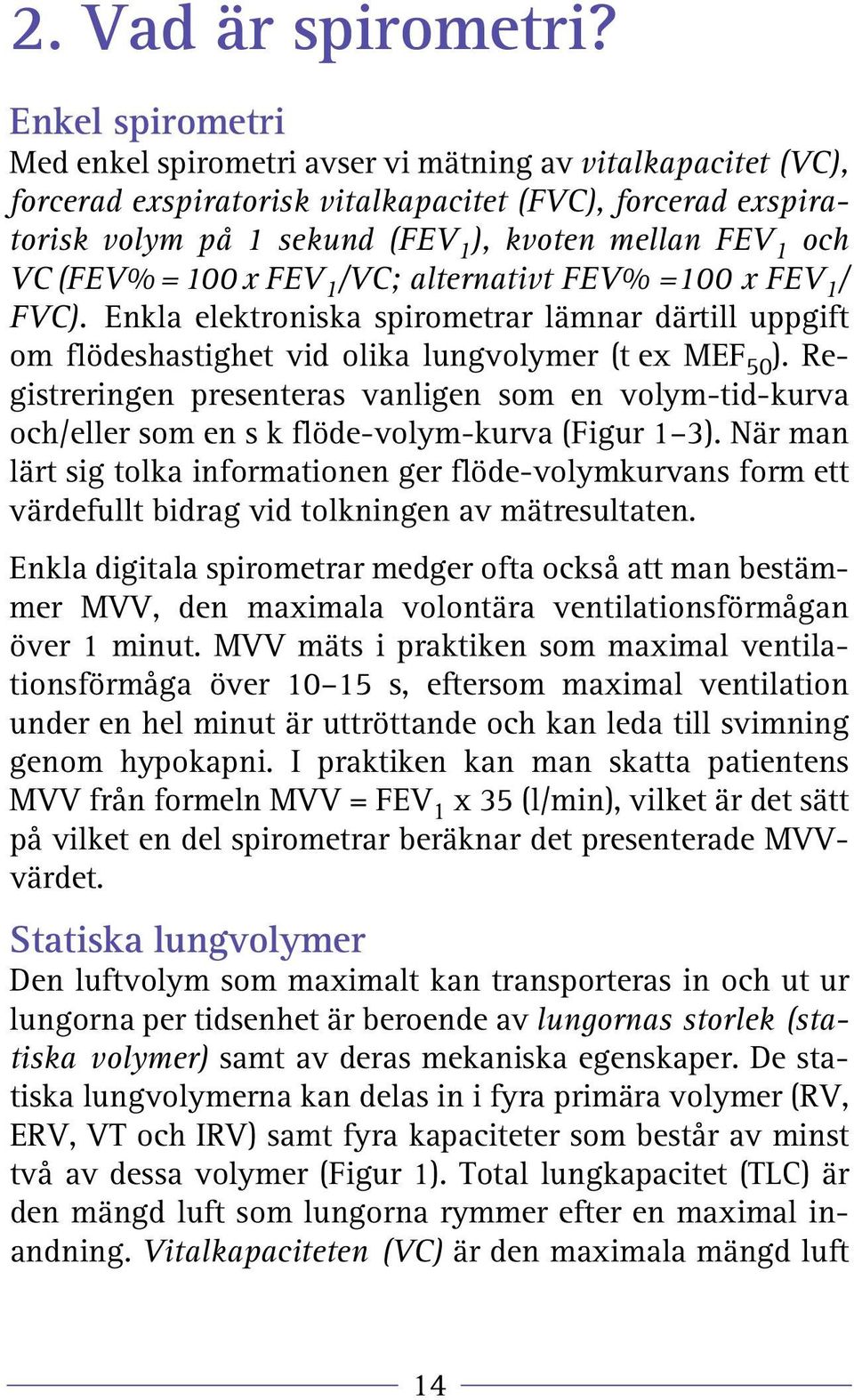 VC (FEV% =100 x FEV 1 /VC; alternativt FEV% =100 x FEV 1 / FVC). Enkla elektroniska spirometrar lämnar därtill uppgift om flödeshastighet vid olika lungvolymer (t ex MEF 50 ).