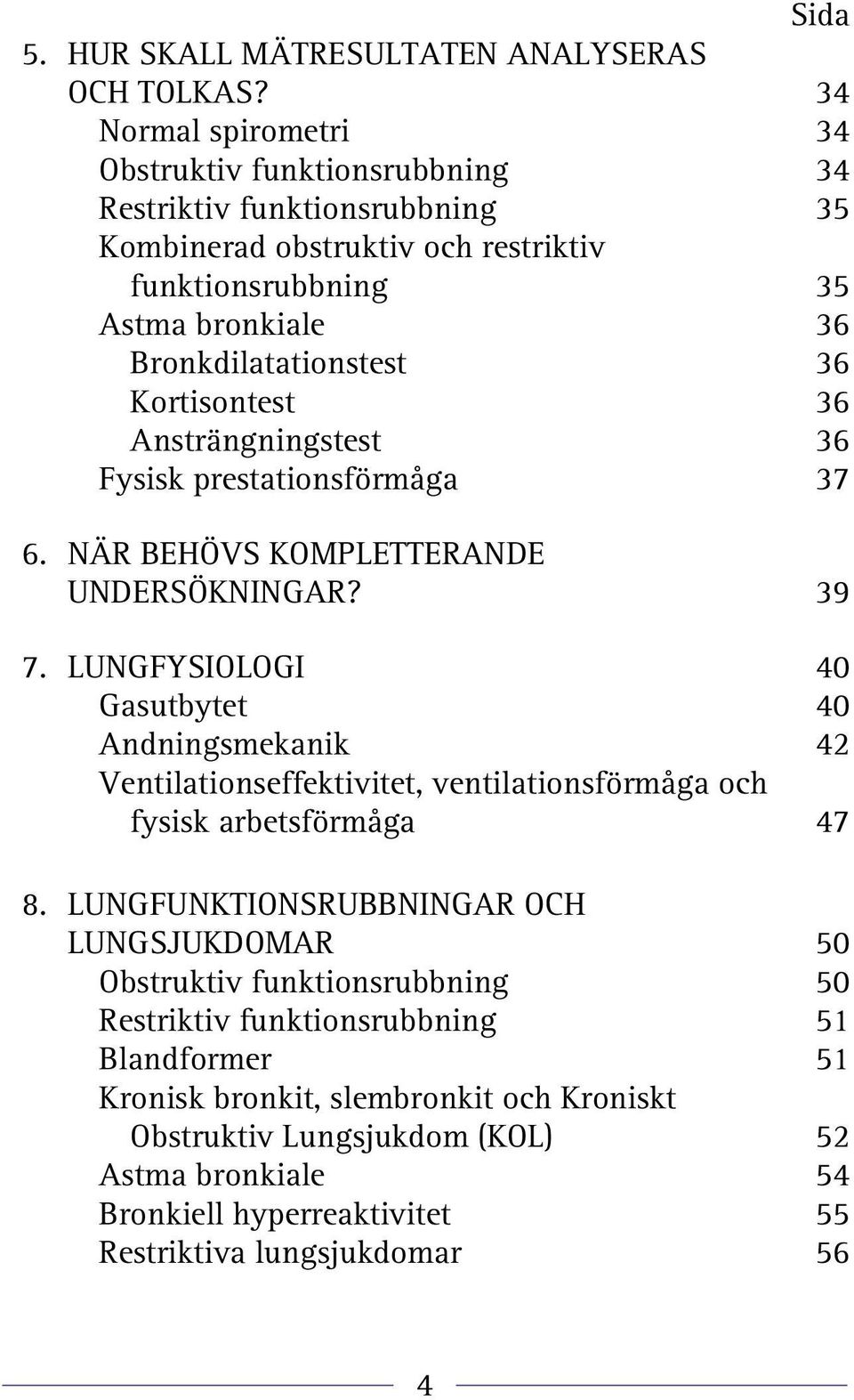 Kortisontest 36 Ansträngningstest 36 Fysisk prestationsförmåga 37 6. NÄR BEHÖVS KOMPLETTERANDE UNDERSÖKNINGAR? 39 7.