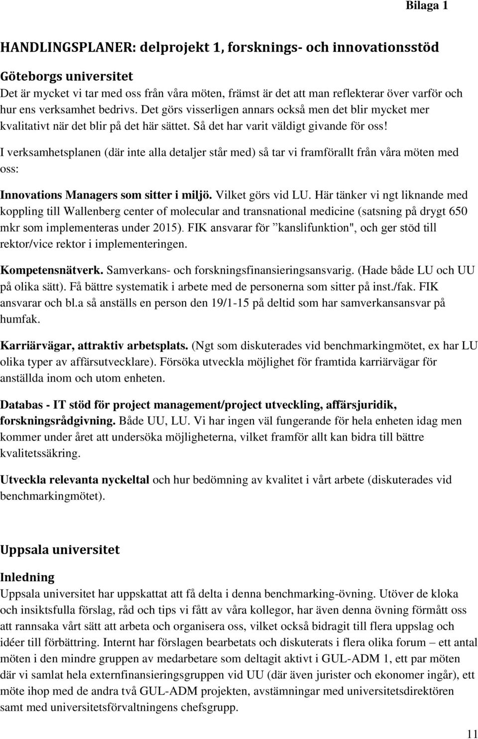 I verksamhetsplanen (där inte alla detaljer står med) så tar vi framförallt från våra möten med oss: Innovations Managers som sitter i miljö. Vilket görs vid LU.