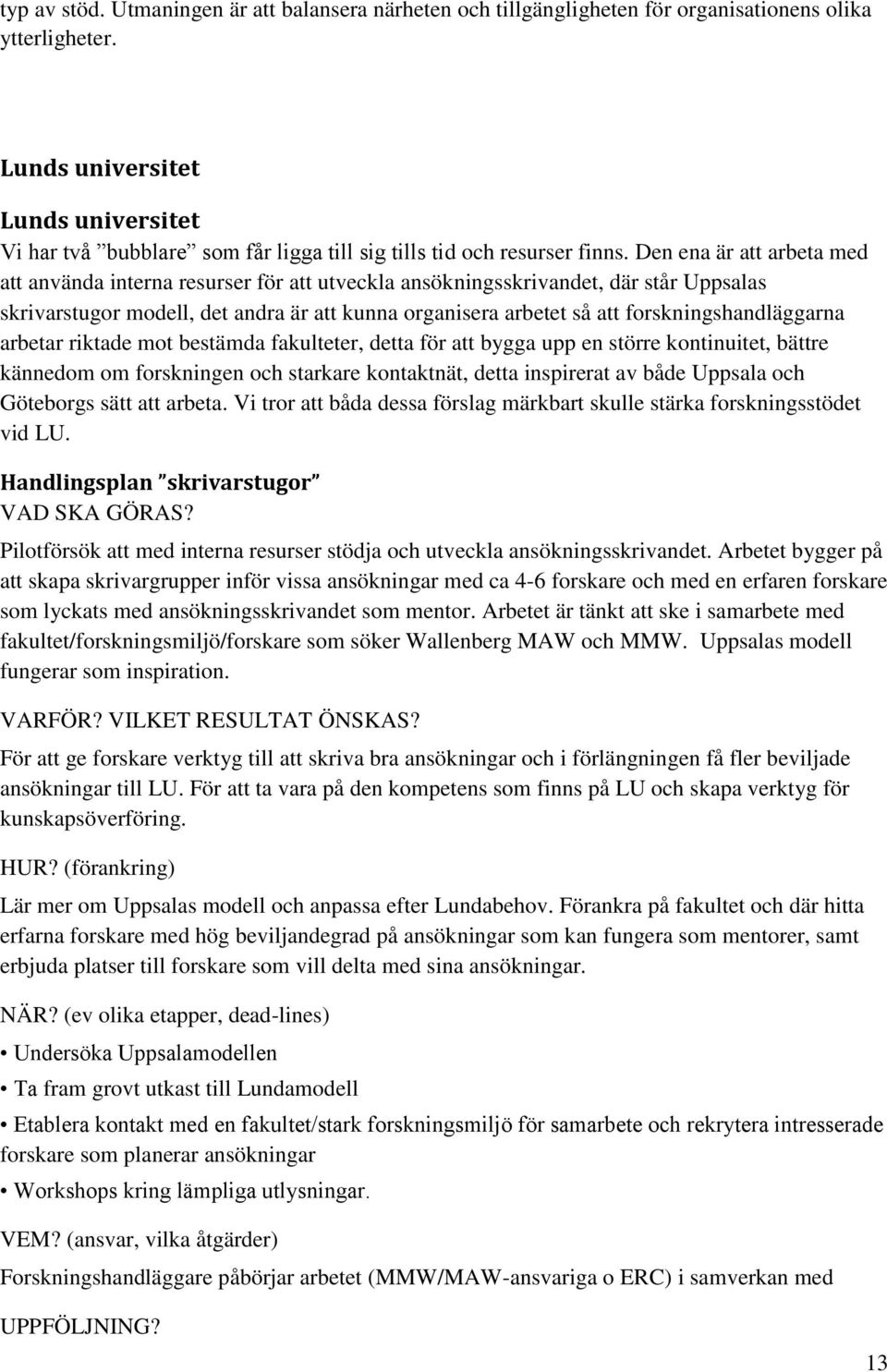 Den ena är att arbeta med att använda interna resurser för att utveckla ansökningsskrivandet, där står Uppsalas skrivarstugor modell, det andra är att kunna organisera arbetet så att