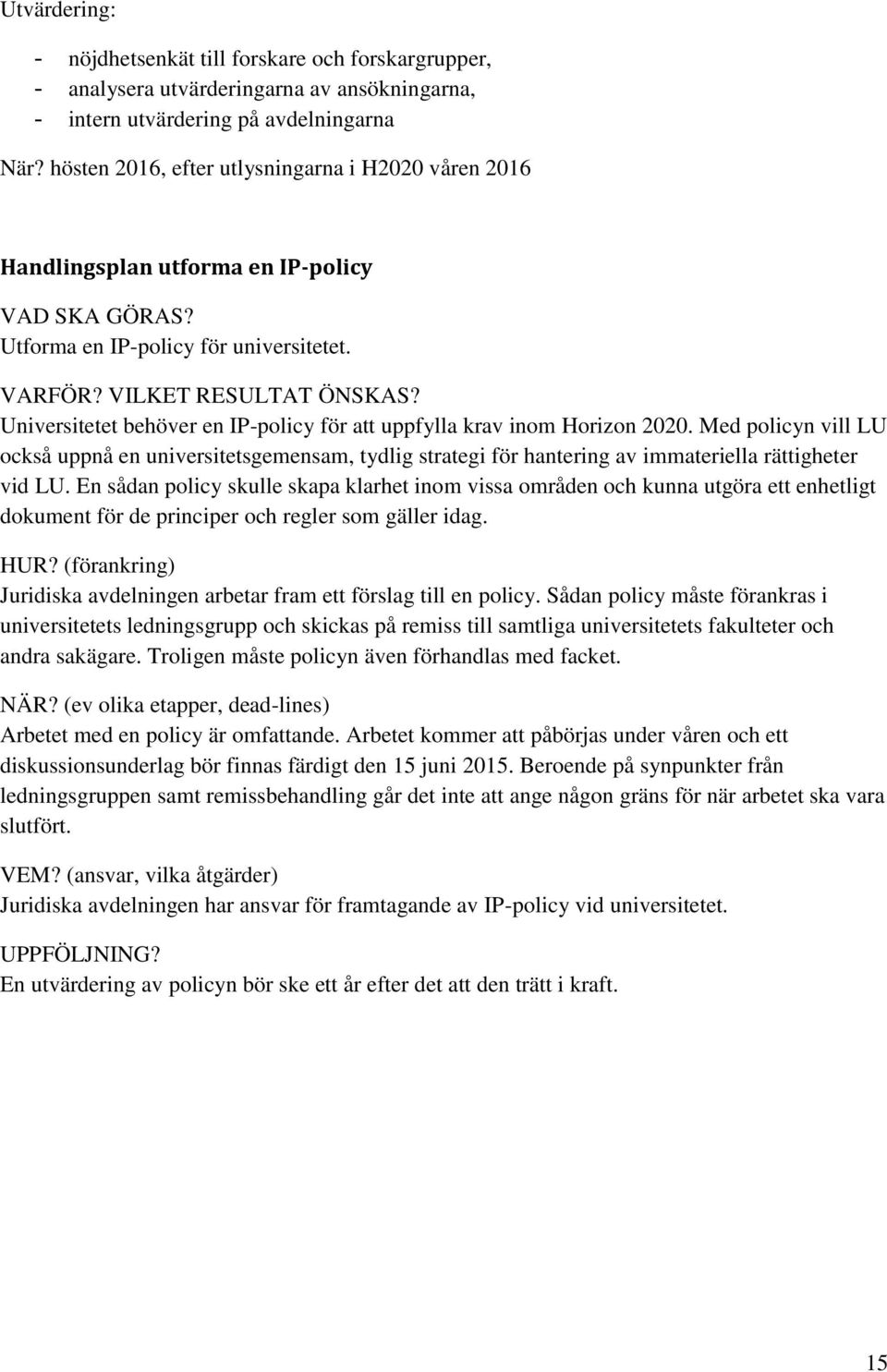 Universitetet behöver en IP-policy för att uppfylla krav inom Horizon 2020. Med policyn vill LU också uppnå en universitetsgemensam, tydlig strategi för hantering av immateriella rättigheter vid LU.