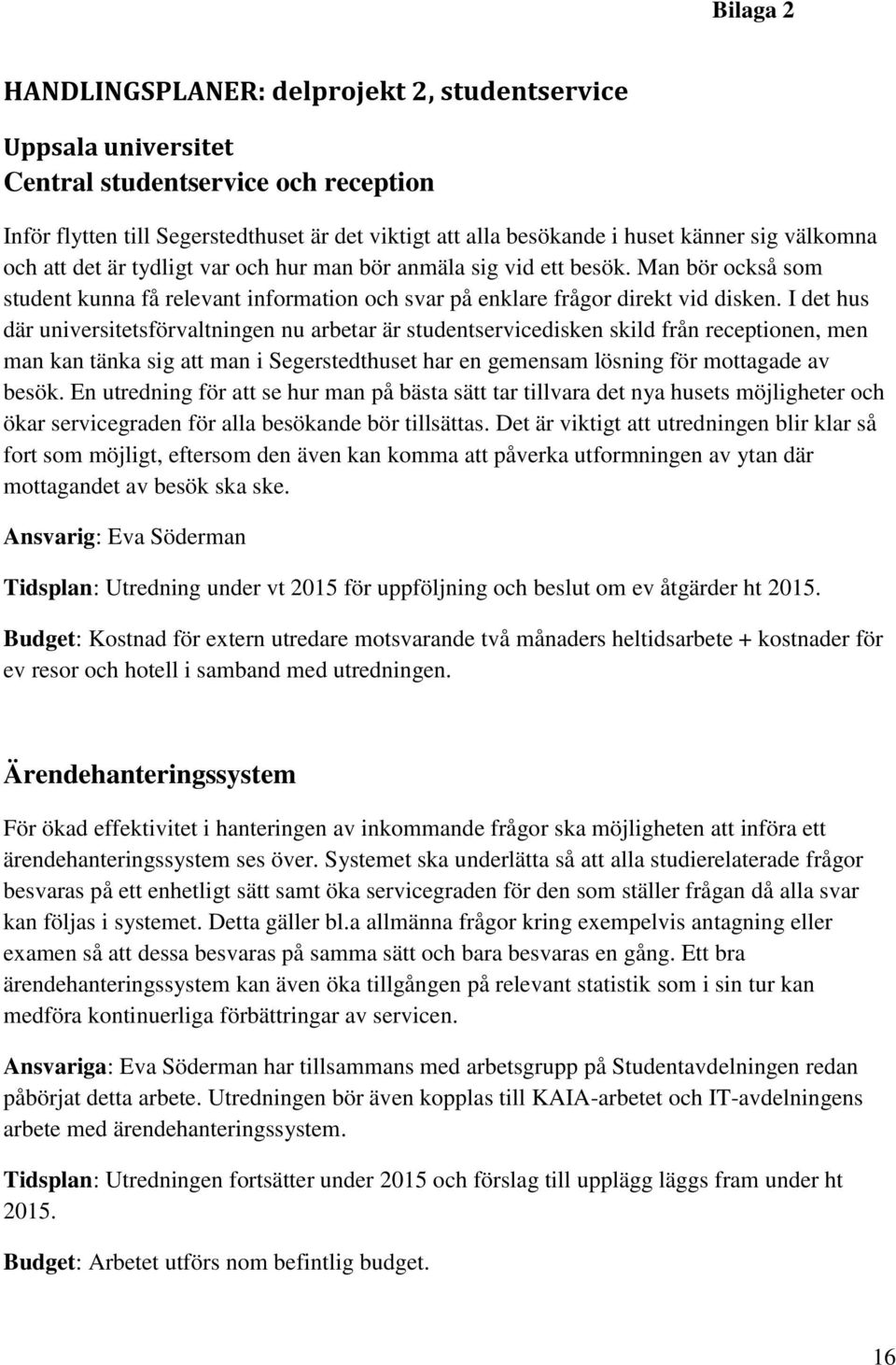 I det hus där universitetsförvaltningen nu arbetar är studentservicedisken skild från receptionen, men man kan tänka sig att man i Segerstedthuset har en gemensam lösning för mottagade av besök.