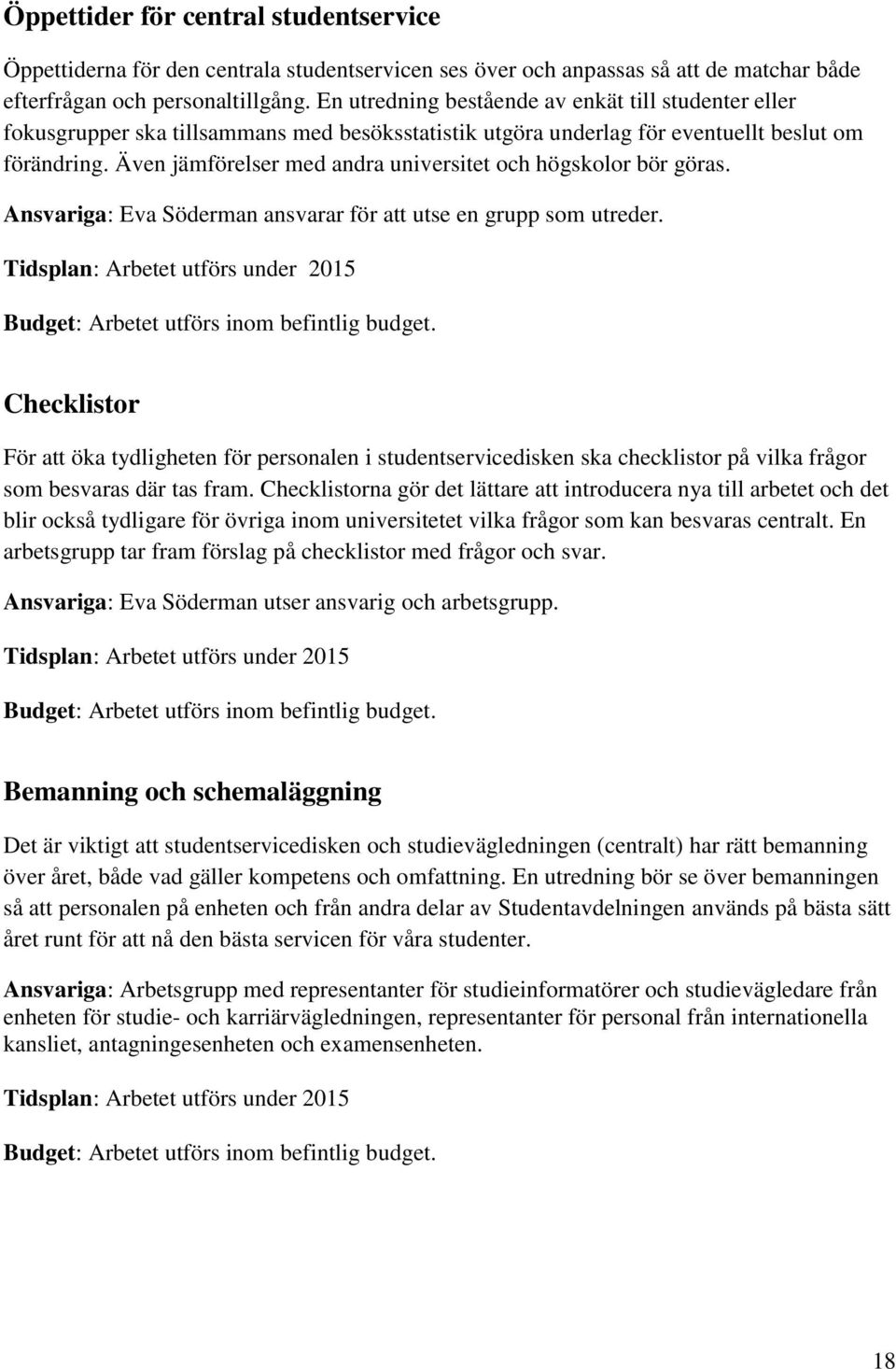 Även jämförelser med andra universitet och högskolor bör göras. Ansvariga: Eva Söderman ansvarar för att utse en grupp som utreder.