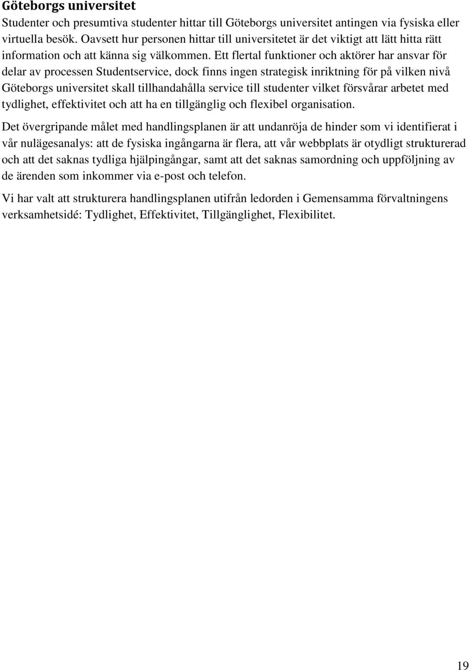 Ett flertal funktioner och aktörer har ansvar för delar av processen Studentservice, dock finns ingen strategisk inriktning för på vilken nivå Göteborgs universitet skall tillhandahålla service till