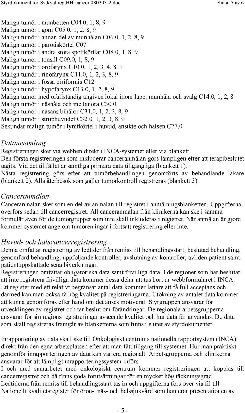 0, 1, 2, 3, 4, 8, 9 Malign tumör i rinofarynx C11.0, 1, 2, 3, 8, 9 Malign tumör i fossa piriformis C12 Malign tumör i hypofarynx C13.