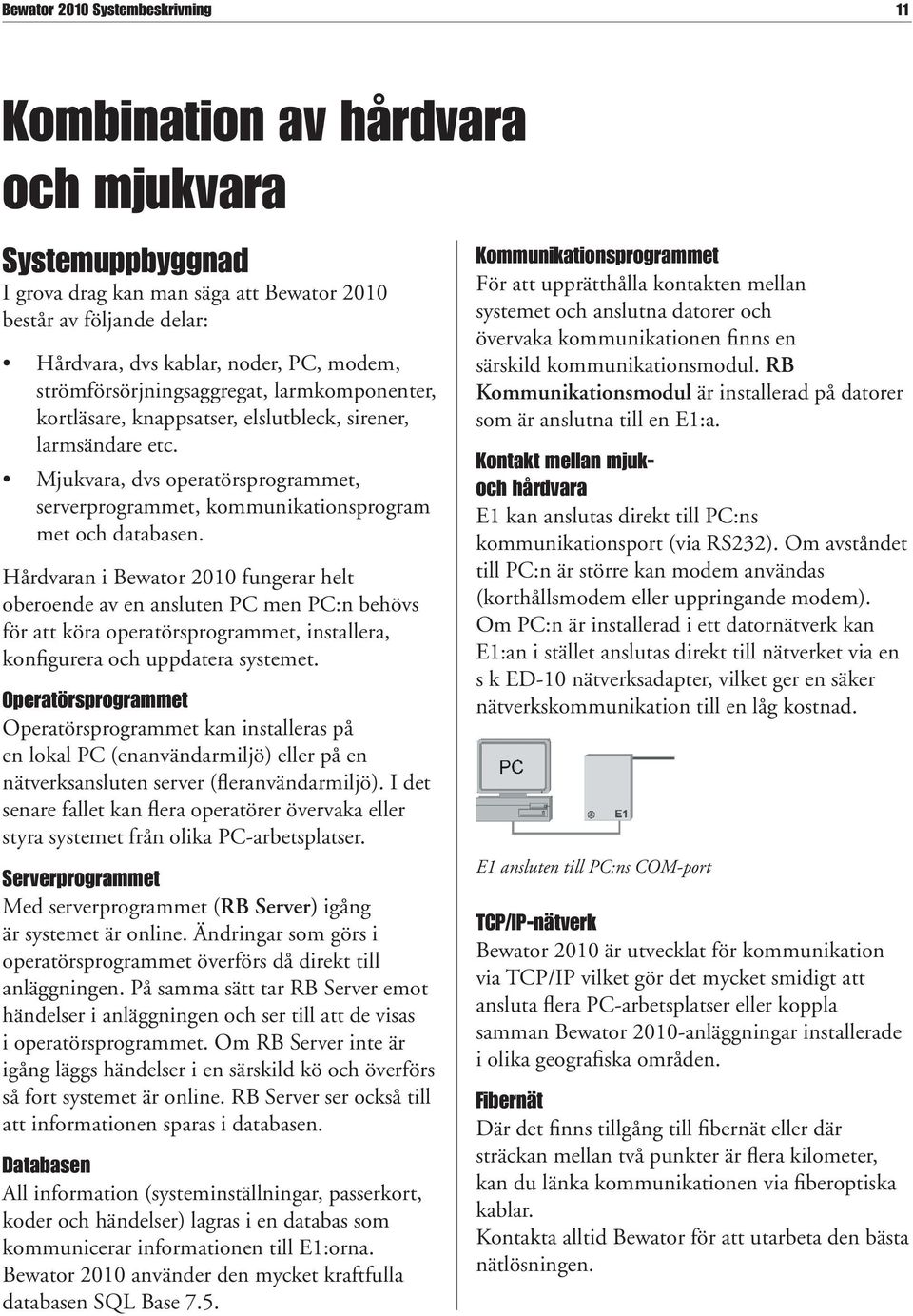Mjukvara, dvs operatörsprogrammet, serverprogrammet, kommunikations program met och databasen.