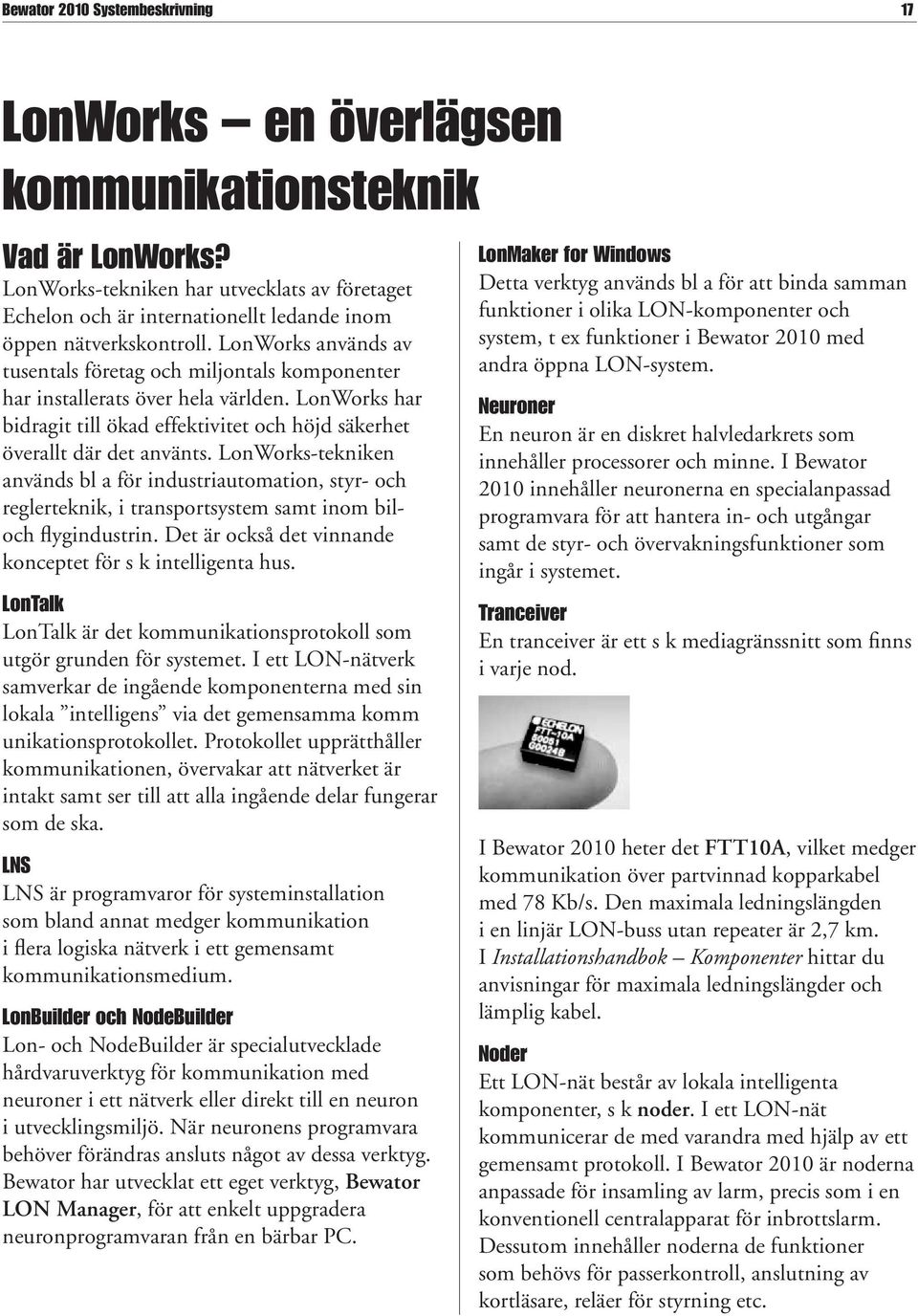 LonWorks används av tusentals företag och miljontals kompo nenter har installerats över hela världen. LonWorks har bidragit till ökad effektivitet och höjd säkerhet överallt där det använts.