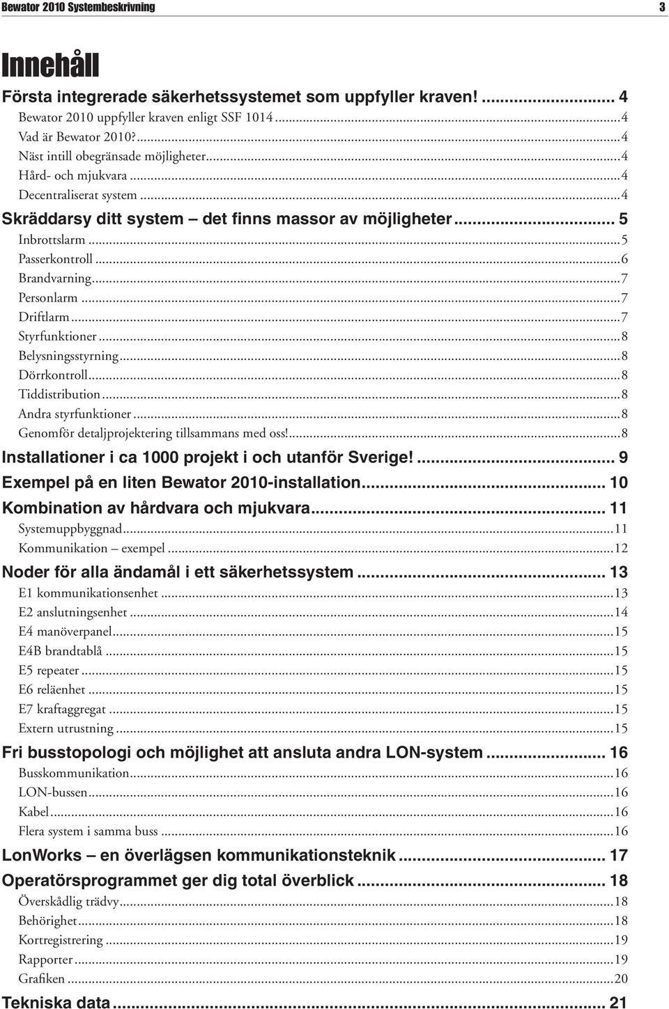 ..6 Brandvarning...7 Personlarm...7 Driftlarm...7 Styrfunktioner...8 Belysningsstyrning...8 Dörrkontroll...8 Tiddistribution...8 Andra styrfunktioner...8 Genomför detaljprojektering tillsammans med oss!