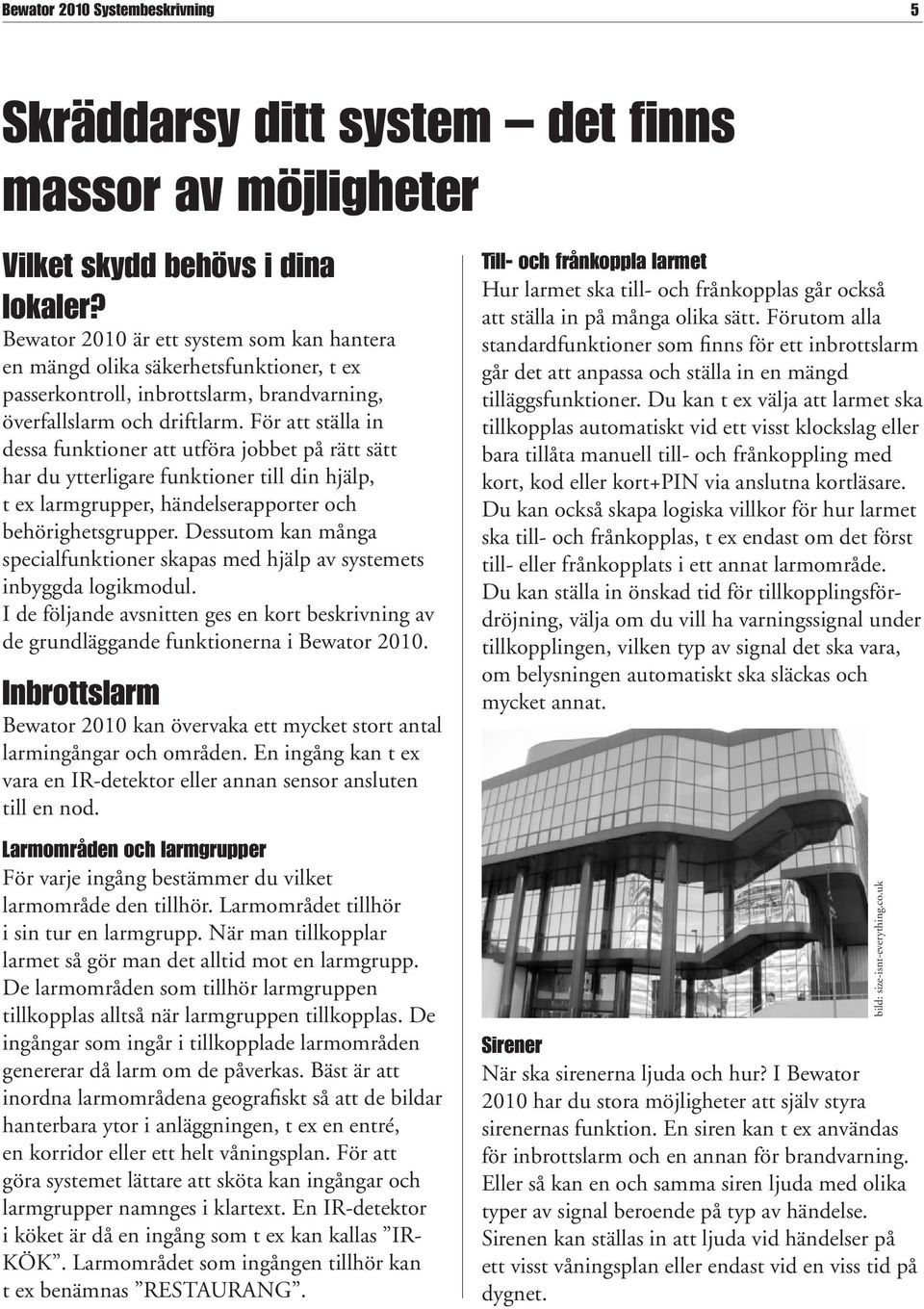 För att ställa in dessa funktioner att utföra jobbet på rätt sätt har du ytterligare funktioner till din hjälp, t ex larmgrupper, händelserapporter och behörighetsgrupper.