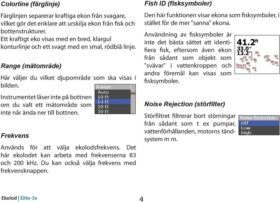 Instrumentet låser inte på bottnen om du valt ett mätområde som inte når ända ner till bottnen. Frekvens Används för att välja ekolodsfrekvens.