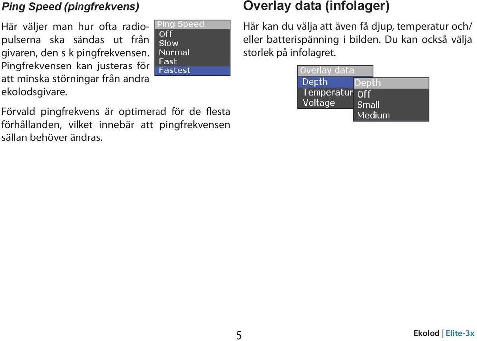 Förvald pingfrekvens är optimerad för de flesta förhållanden, vilket innebär att pingfrekvensen sällan behöver ändras.