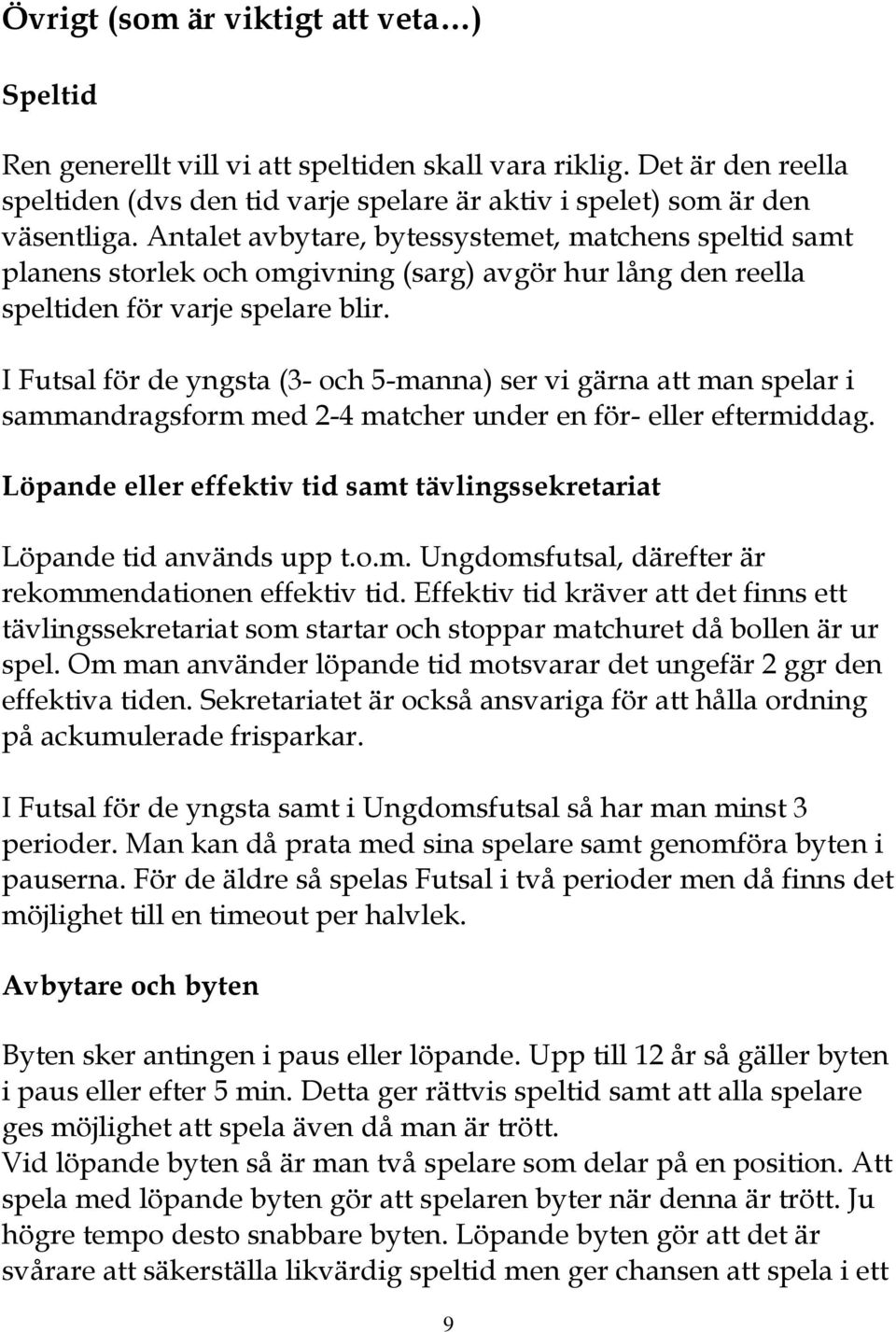 I Futsal för de yngsta (3- och 5-manna) ser vi gärna att man spelar i sammandragsform med 2-4 matcher under en för- eller eftermiddag.