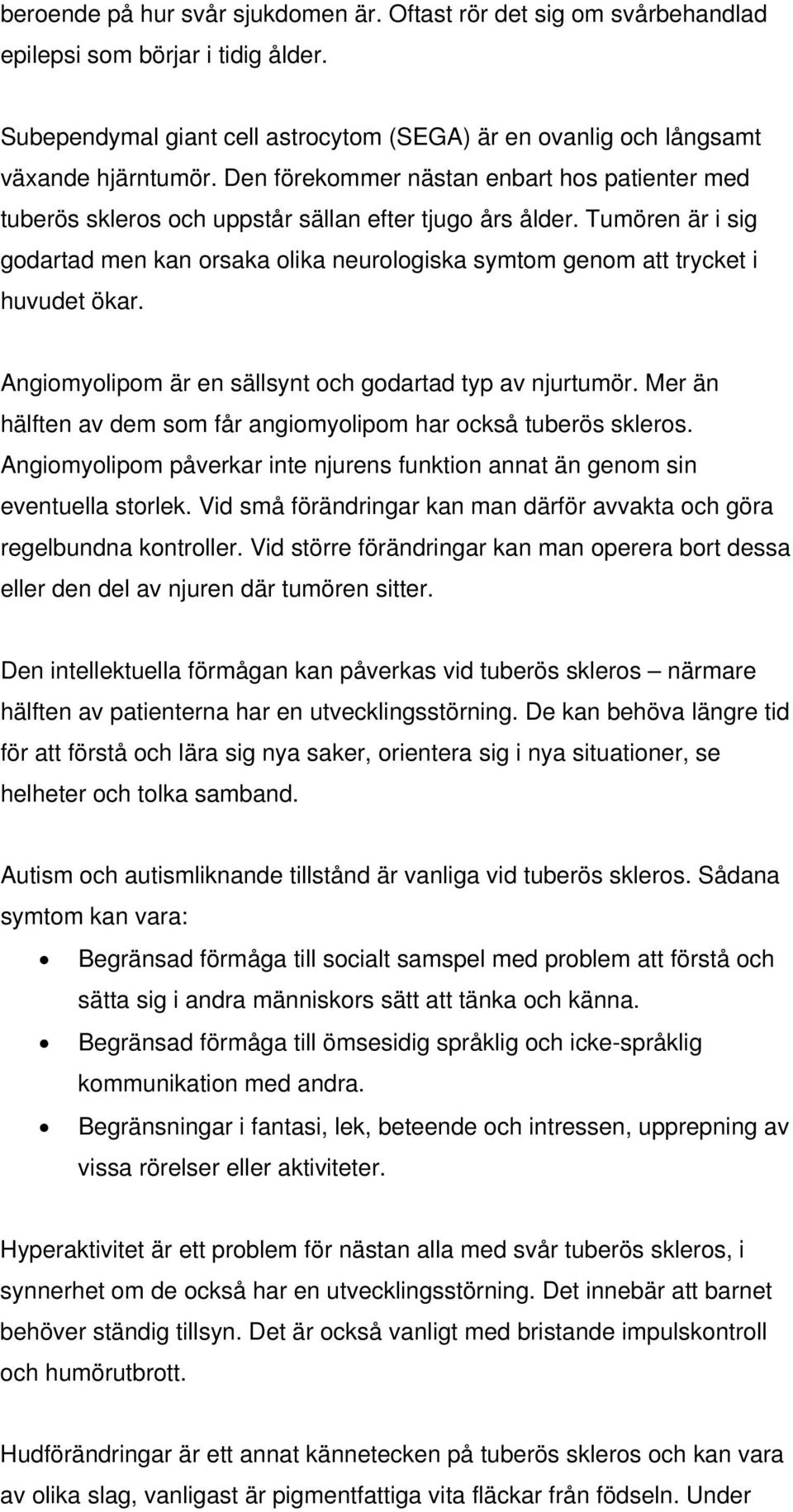 Tumören är i sig godartad men kan orsaka olika neurologiska symtom genom att trycket i huvudet ökar. Angiomyolipom är en sällsynt och godartad typ av njurtumör.