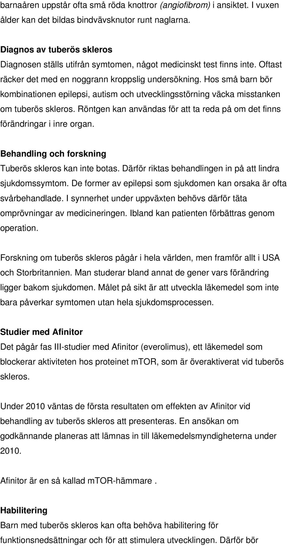 Hos små barn bör kombinationen epilepsi, autism och utvecklingsstörning väcka misstanken om tuberös skleros. Röntgen kan användas för att ta reda på om det finns förändringar i inre organ.