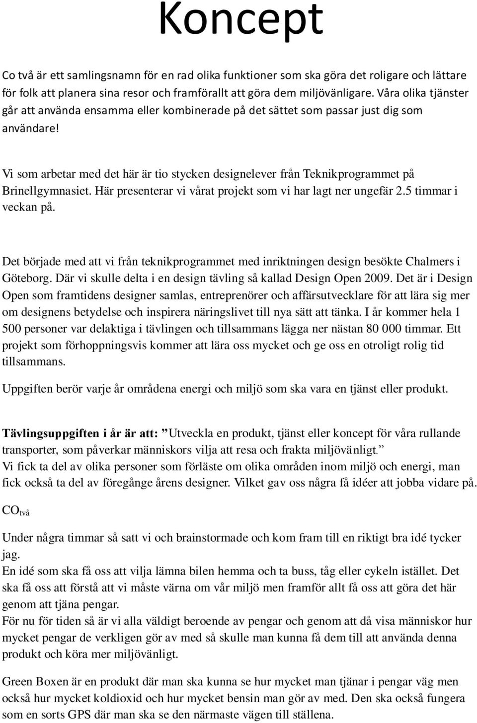 Vi som arbetar med det här är tio stycken designelever från Teknikprogrammet på Brinellgymnasiet. Här presenterar vi vårat projekt som vi har lagt ner ungefär 2.5 timmar i veckan på.