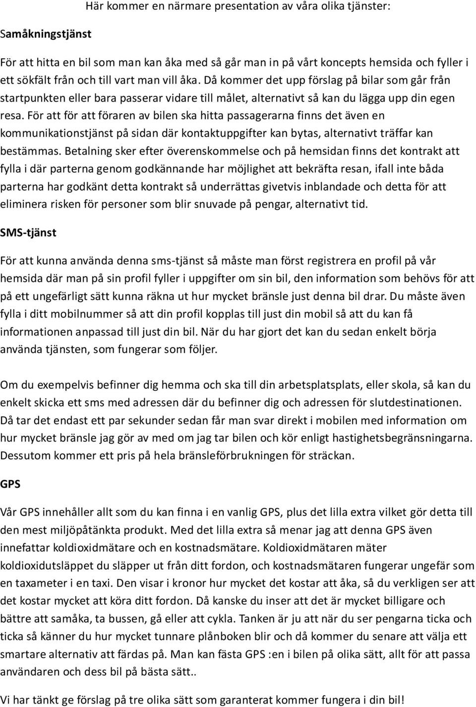 För att för att föraren av bilen ska hitta passagerarna finns det även en kommunikationstjänst på sidan där kontaktuppgifter kan bytas, alternativt träffar kan bestämmas.