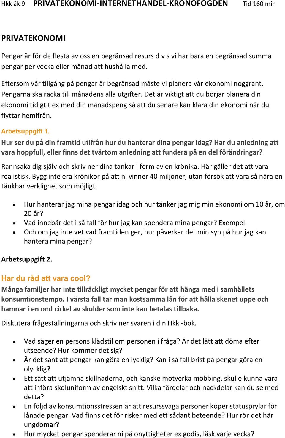 Det är viktigt att du börjar planera din ekonomi tidigt t ex med din månadspeng så att du senare kan klara din ekonomi när du flyttar hemifrån. Arbetsuppgift 1.