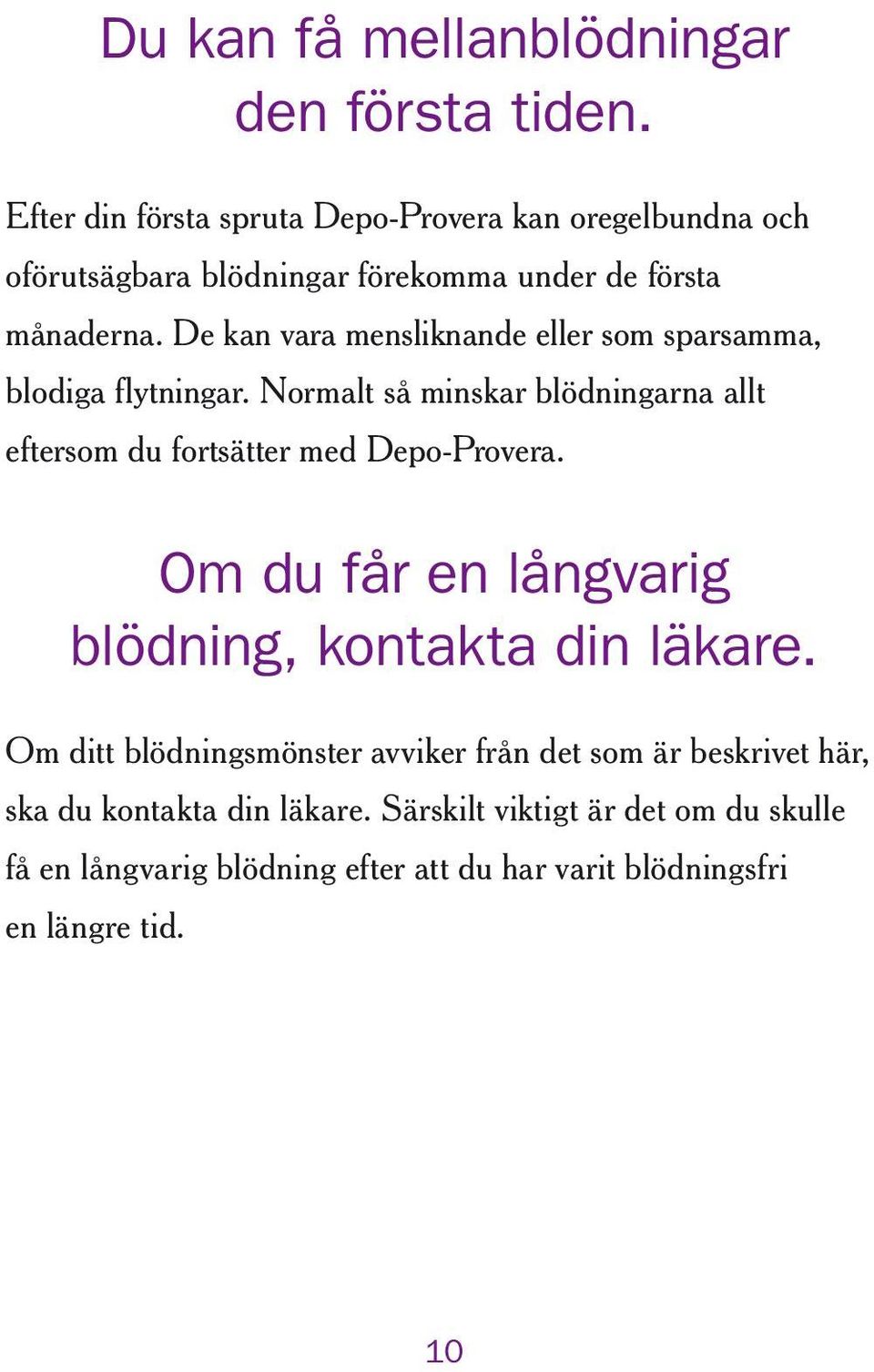 De kan vara mensliknande eller som sparsamma, blodiga flytningar. Normalt så minskar blödningarna allt eftersom du fortsätter med Depo-Provera.