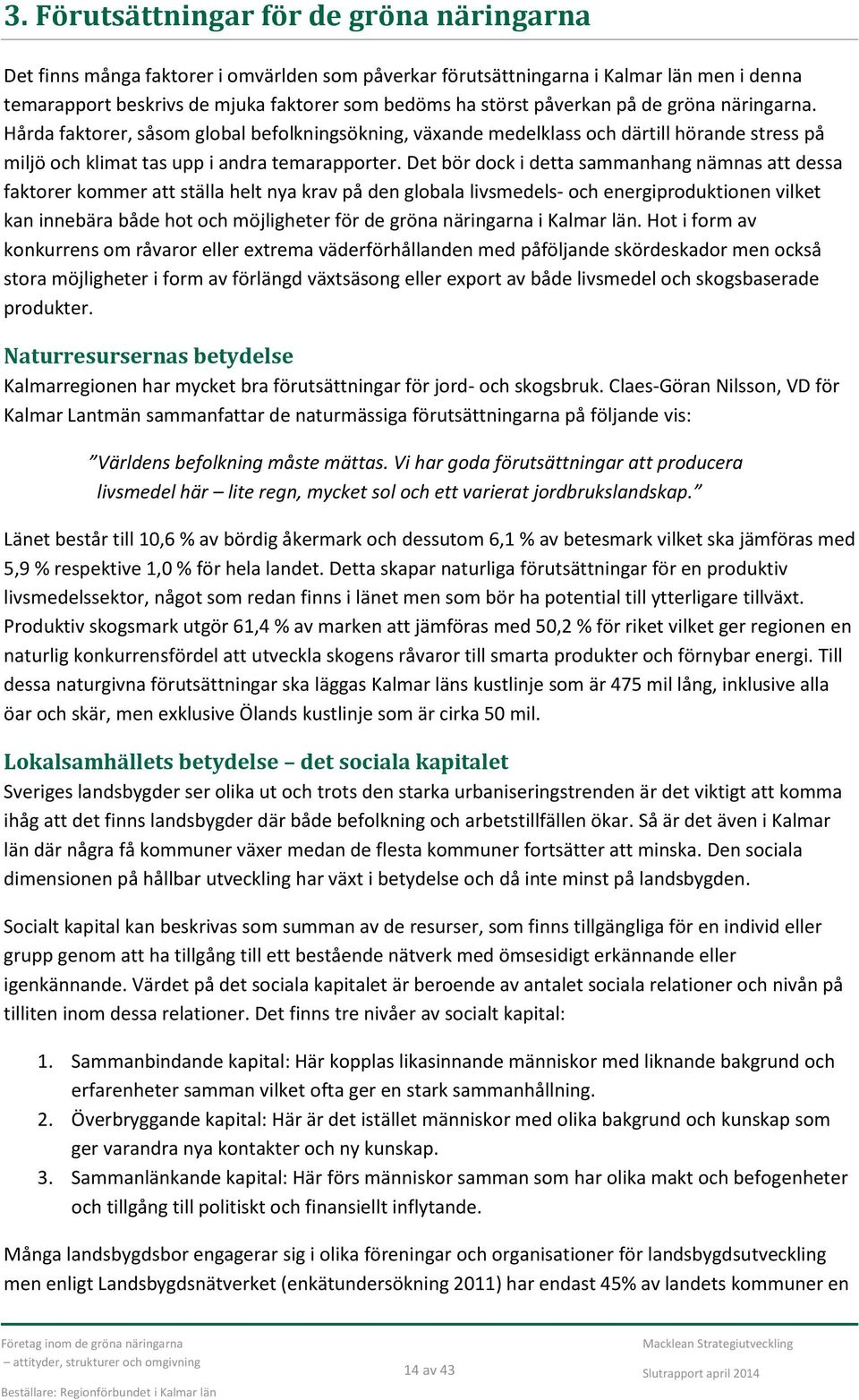 Det bör dock i detta sammanhang nämnas att dessa faktorer kommer att ställa helt nya krav på den globala livsmedels- och energiproduktionen vilket kan innebära både hot och möjligheter för de gröna