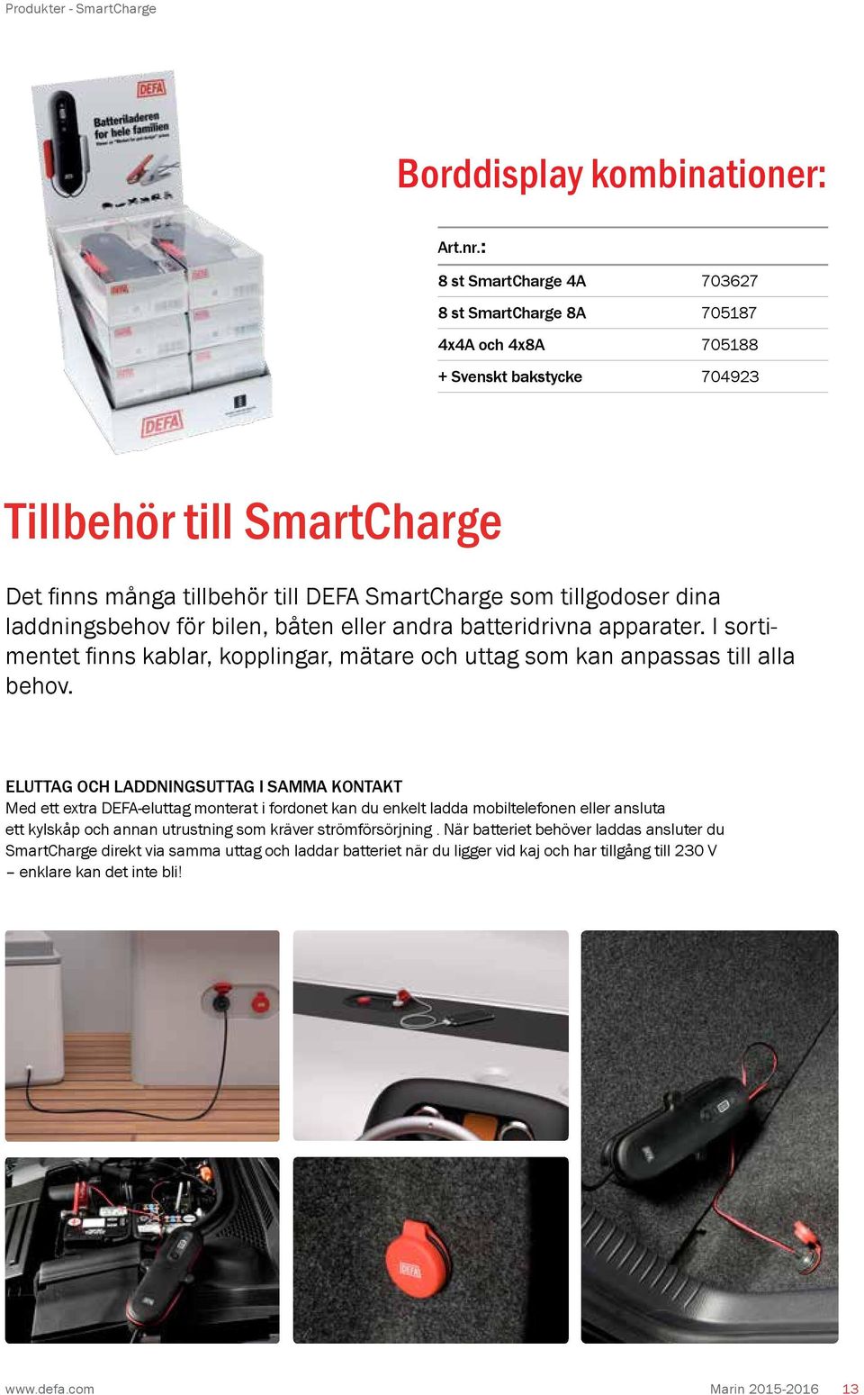 laddningsbehov för bilen, båten eller andra batteridrivna apparater. I sortimentet finns kablar, kopplingar, mätare och uttag som kan anpassas till alla behov.