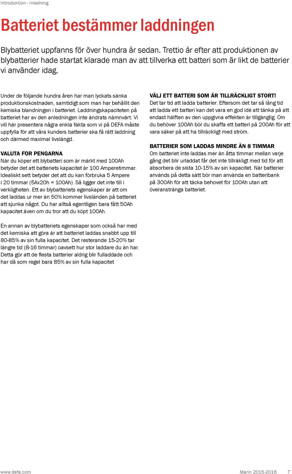 Under de följande hundra åren har man lyckats sänka produktionskostnaden, samtidigt som man har behållit den kemiska blandningen i batteriet.