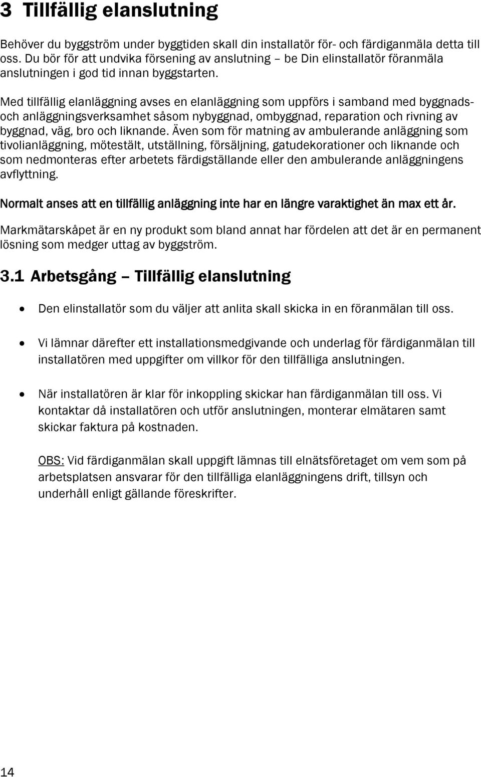 Med tillfällig elanläggning avses en elanläggning som uppförs i samband med byggnadsoch anläggningsverksamhet såsom nybyggnad, ombyggnad, reparation och rivning av byggnad, väg, bro och liknande.