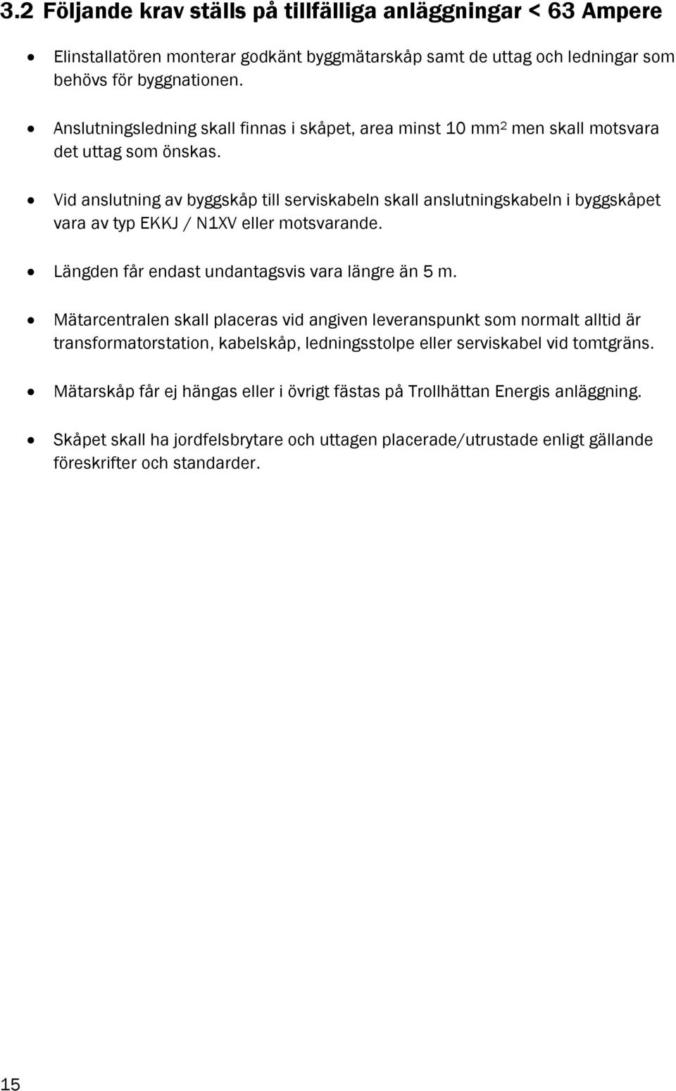 Vid anslutning av byggskåp till serviskabeln skall anslutningskabeln i byggskåpet vara av typ EKKJ / N1XV eller motsvarande. Längden får endast undantagsvis vara längre än 5 m.