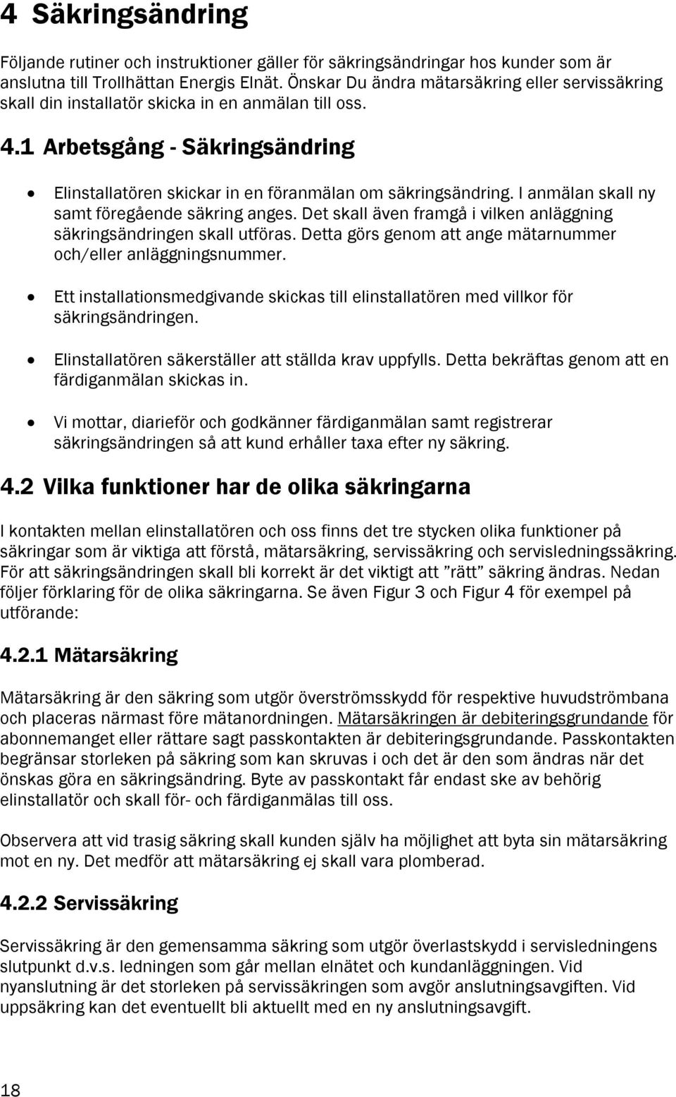 I anmälan skall ny samt föregående säkring anges. Det skall även framgå i vilken anläggning säkringsändringen skall utföras. Detta görs genom att ange mätarnummer och/eller anläggningsnummer.