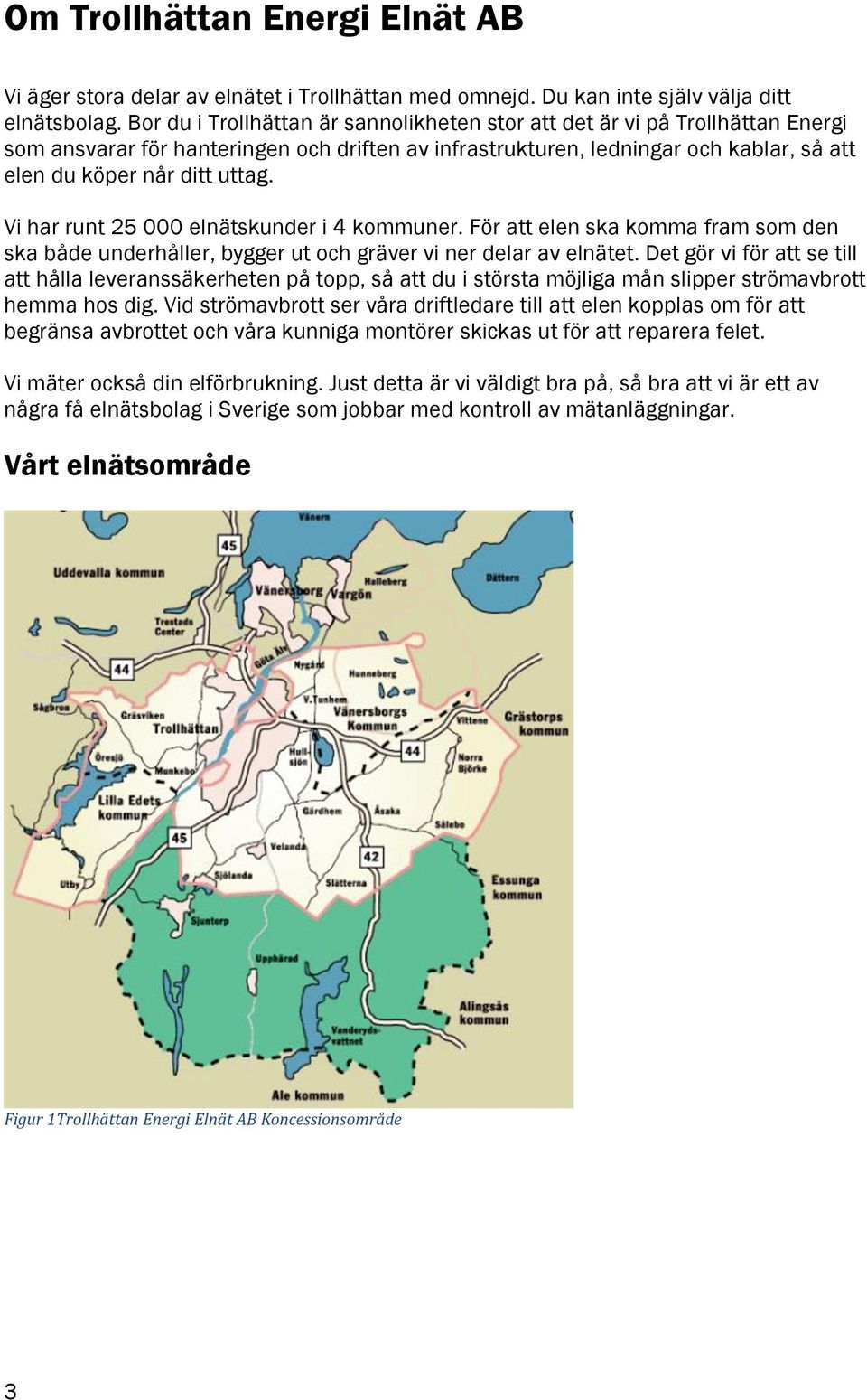 Vi har runt 25 000 elnätskunder i 4 kommuner. För att elen ska komma fram som den ska både underhåller, bygger ut och gräver vi ner delar av elnätet.