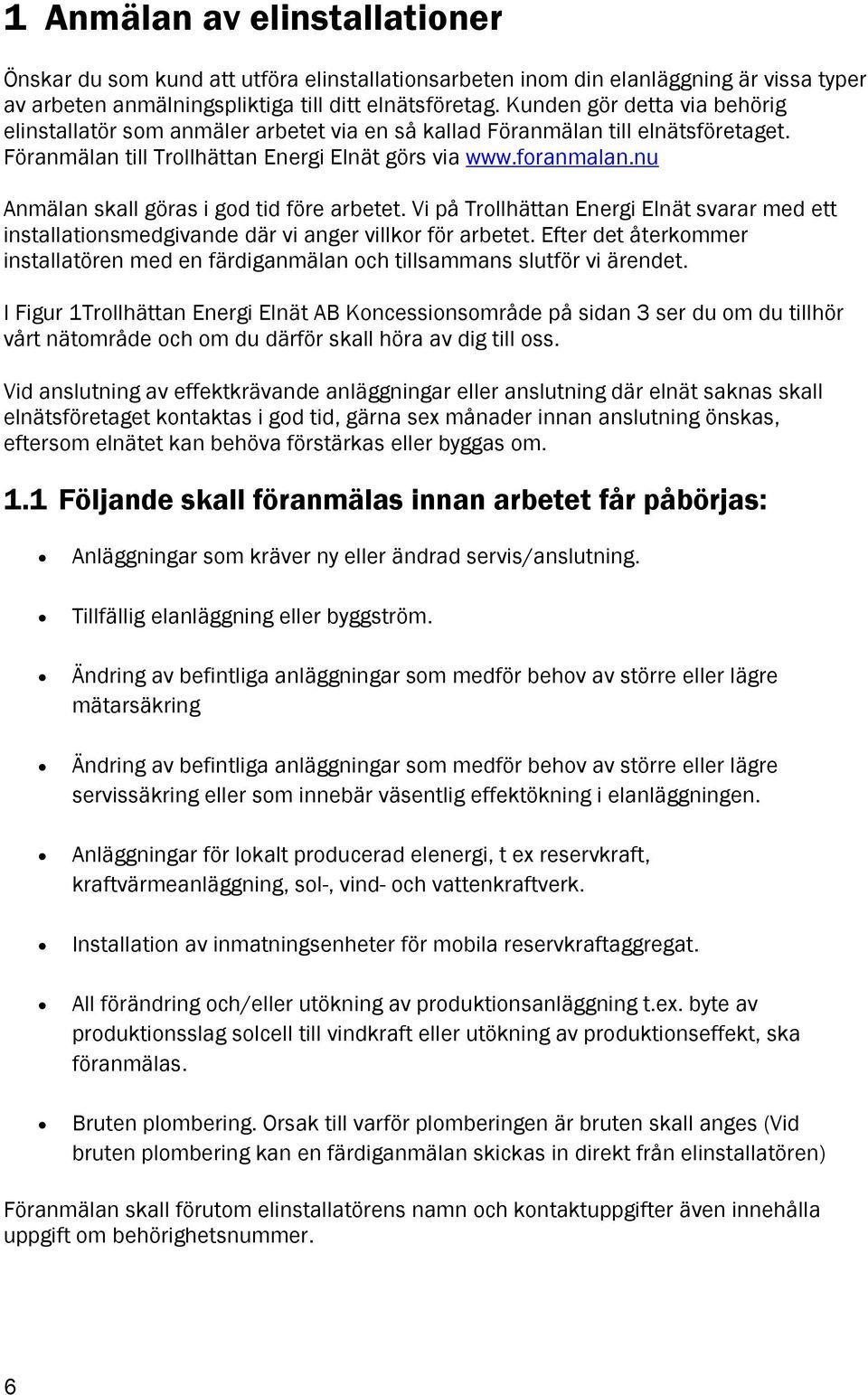 nu Anmälan skall göras i god tid före arbetet. Vi på Trollhättan Energi Elnät svarar med ett installationsmedgivande där vi anger villkor för arbetet.