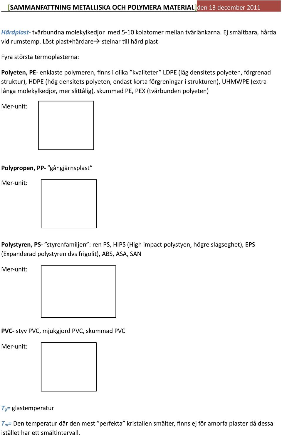 densitets polyeten, endast korta förgreningar i strukturen), UHMWPE (extra långa molekylkedjor, mer sli6ålig), skummad PE, PEX (tvärbunden polyeten) Mer- unit: Polypropen, PP- gångjärnsplast Mer-