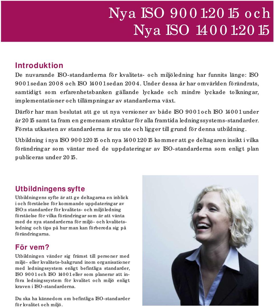 Därför har man beslutat att ge ut nya versioner av både ISO 9001 och ISO 14001 under år 2015 samt ta fram en gemensam struktur för alla framtida ledningssystems-standarder.