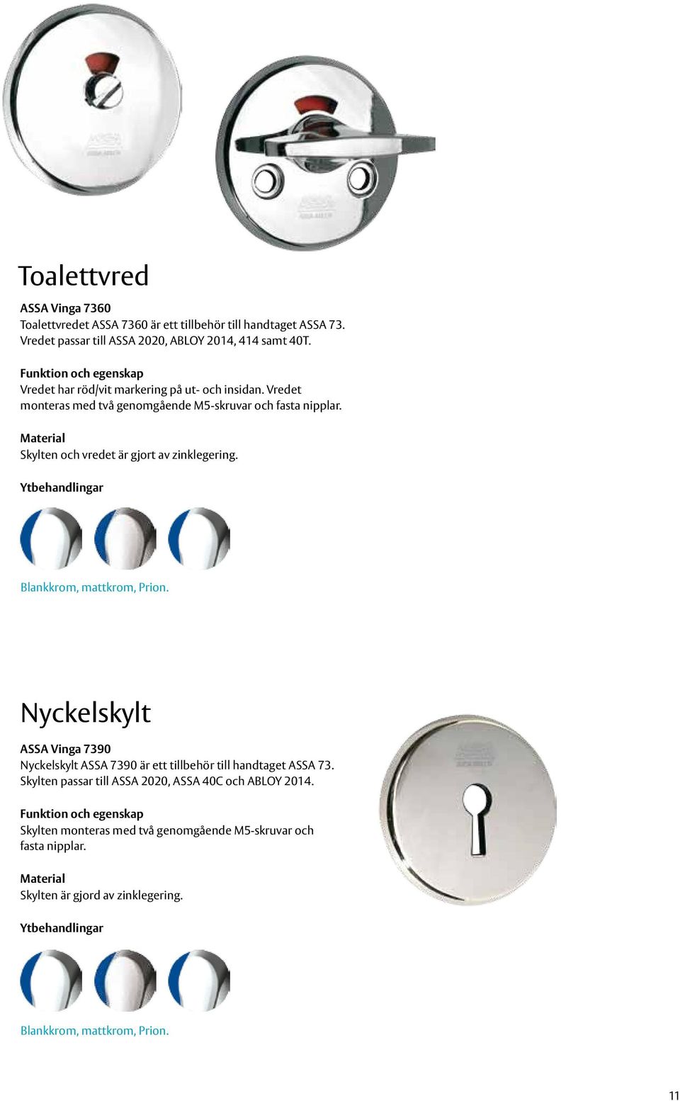 Skylten och vredet är gjort av zinklegering. Blankkrom, mattkrom, Prion. Nyckelskylt ASSA Vinga 7390 Nyckelskylt ASSA 7390 är ett tillbehör till handtaget ASSA 73.