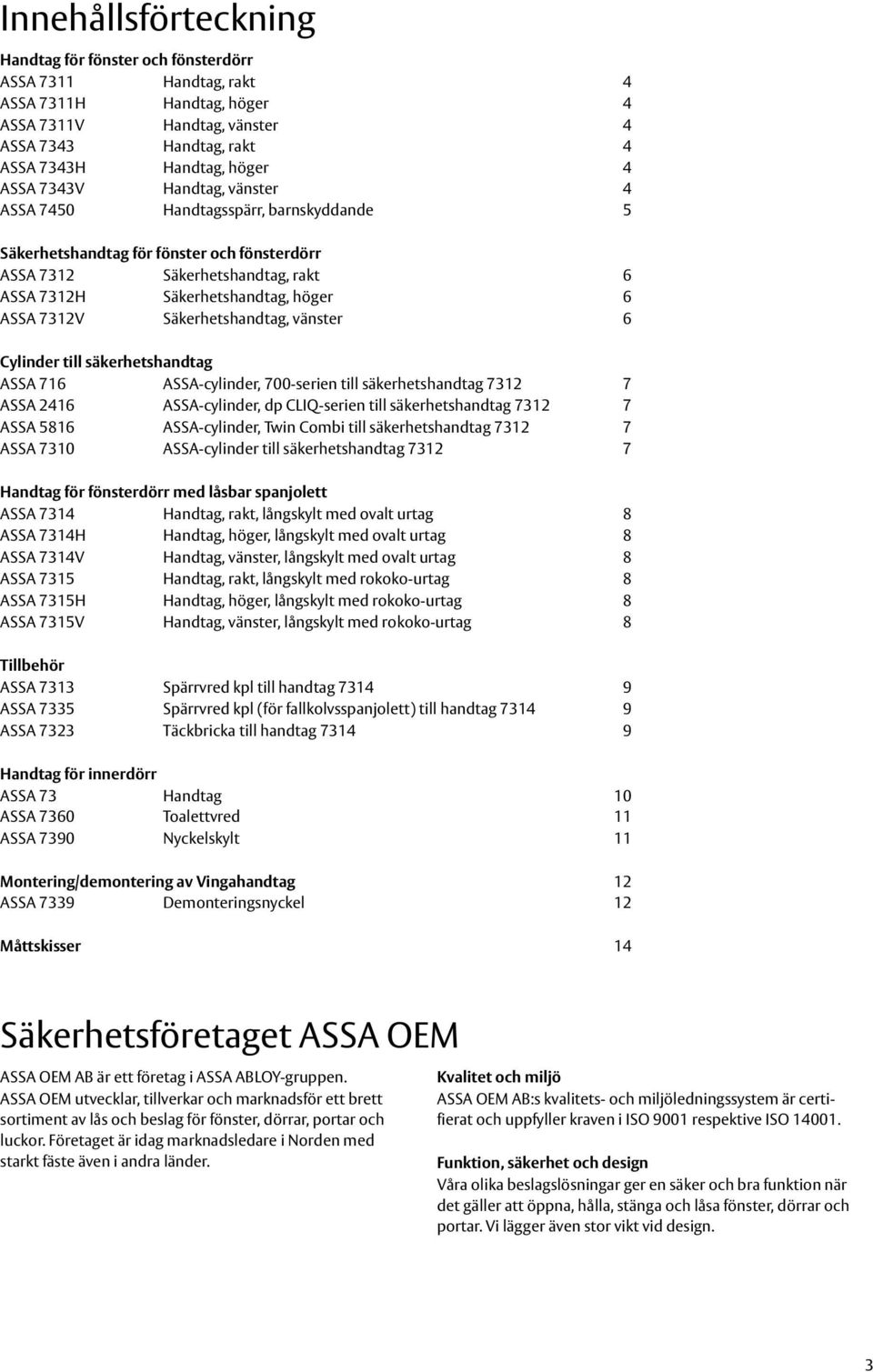 Säkerhetshandtag, vänster 6 Cylinder till säkerhetshandtag ASSA 716 ASSA-cylinder, 700-serien till säkerhetshandtag 7312 7 ASSA 2416 ASSA-cylinder, dp CLIQ-serien till säkerhetshandtag 7312 7 ASSA