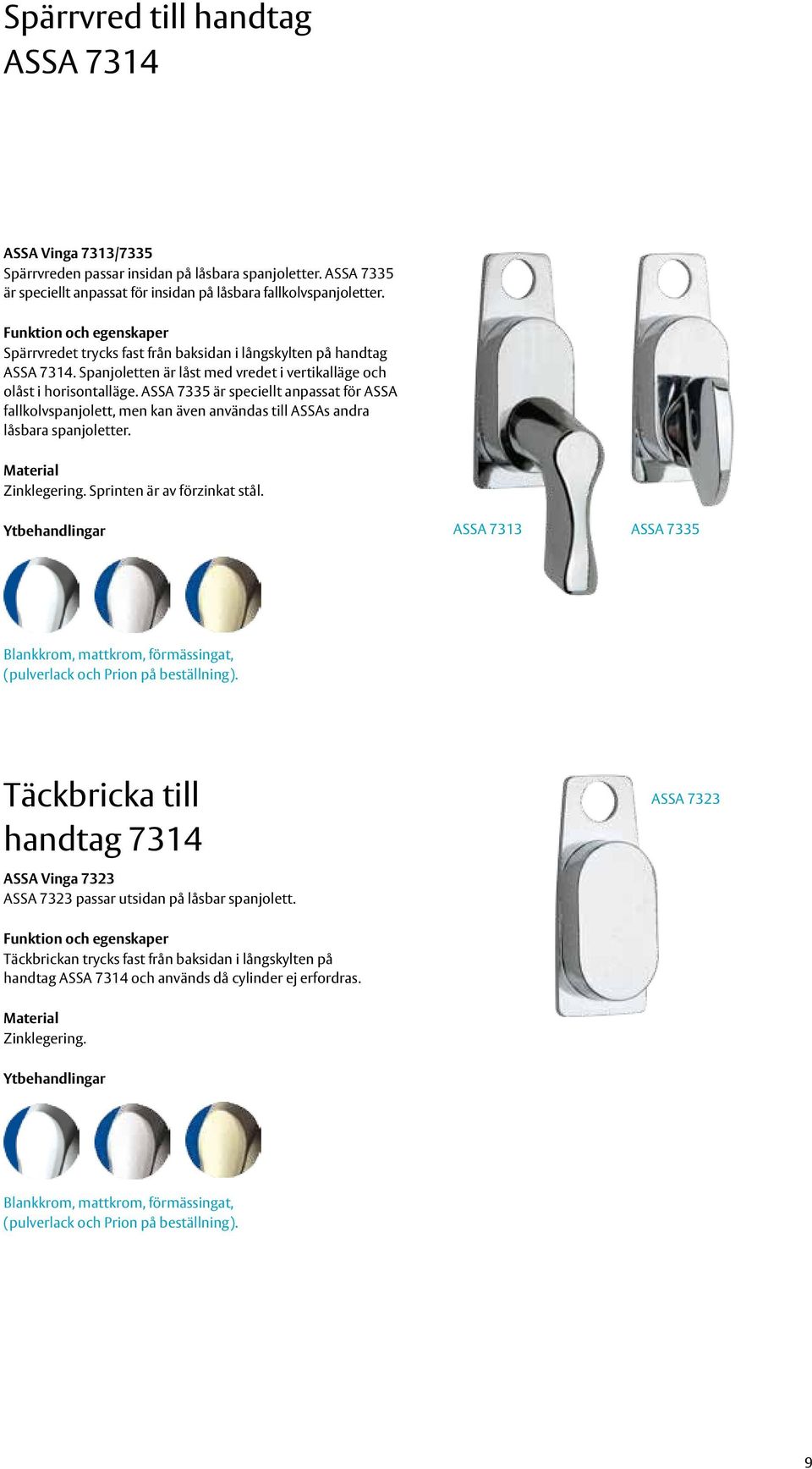 ASSA 7335 är speciellt anpassat för ASSA fallkolvspanjolett, men kan även användas till ASSAs andra låsbara spanjoletter. Zinklegering. Sprinten är av förzinkat stål.