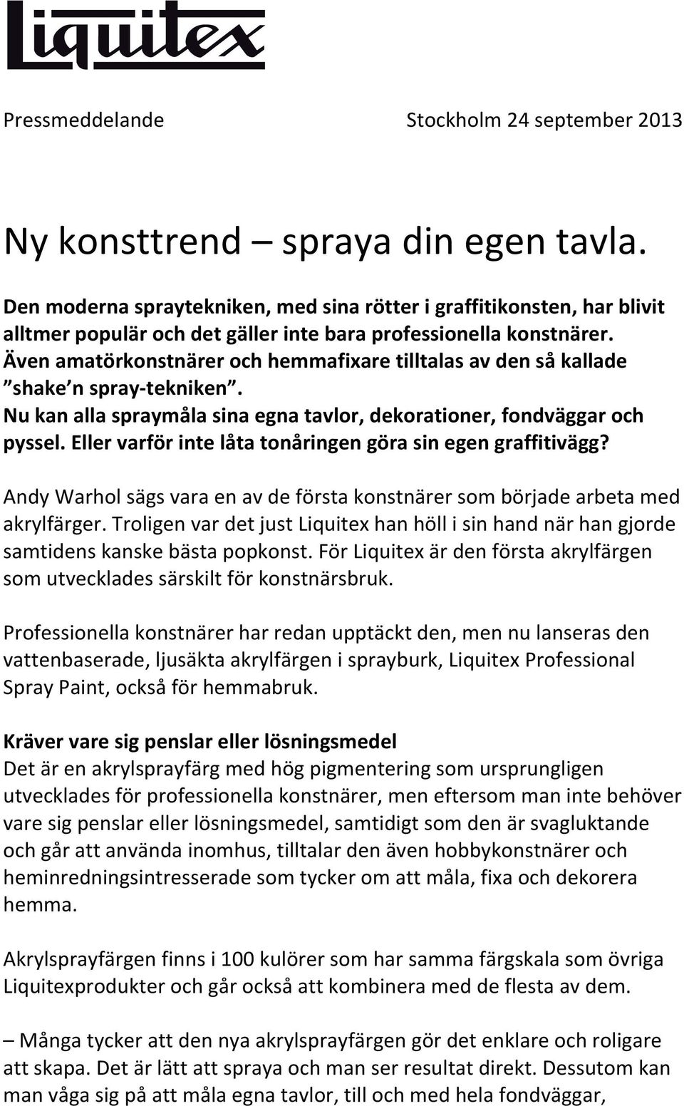 Även amatörkonstnärer och hemmafixare tilltalas av den så kallade shake n spray- tekniken. Nu kan alla spraymåla sina egna tavlor, dekorationer, fondväggar och pyssel.