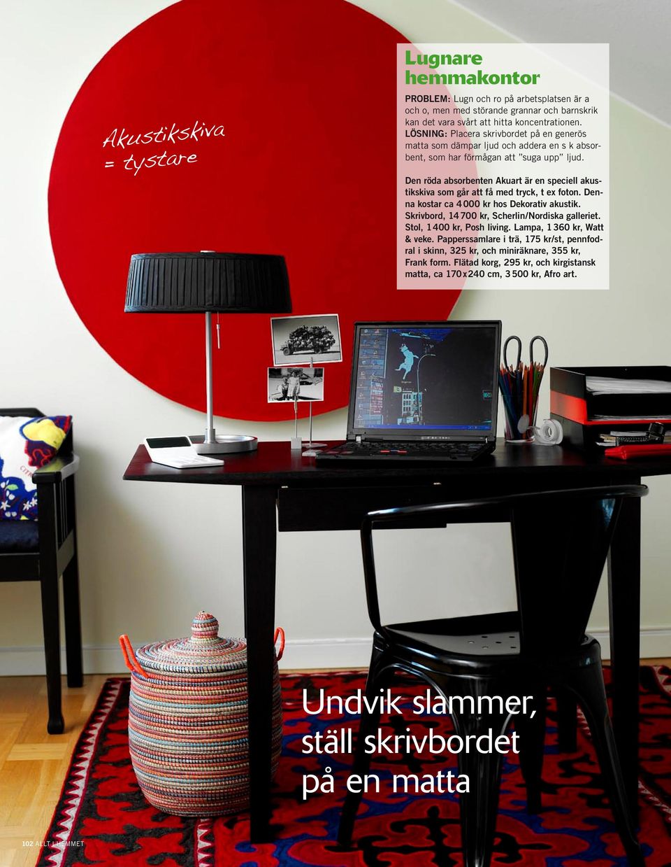 Den röda absorbenten Akuart är en speciell akustikskiva som går att få med tryck, t ex foton. Denna kostar ca 4 000 kr hos Dekorativ akustik. Skrivbord, 14 700 kr, Scherlin/Nordiska galleriet.