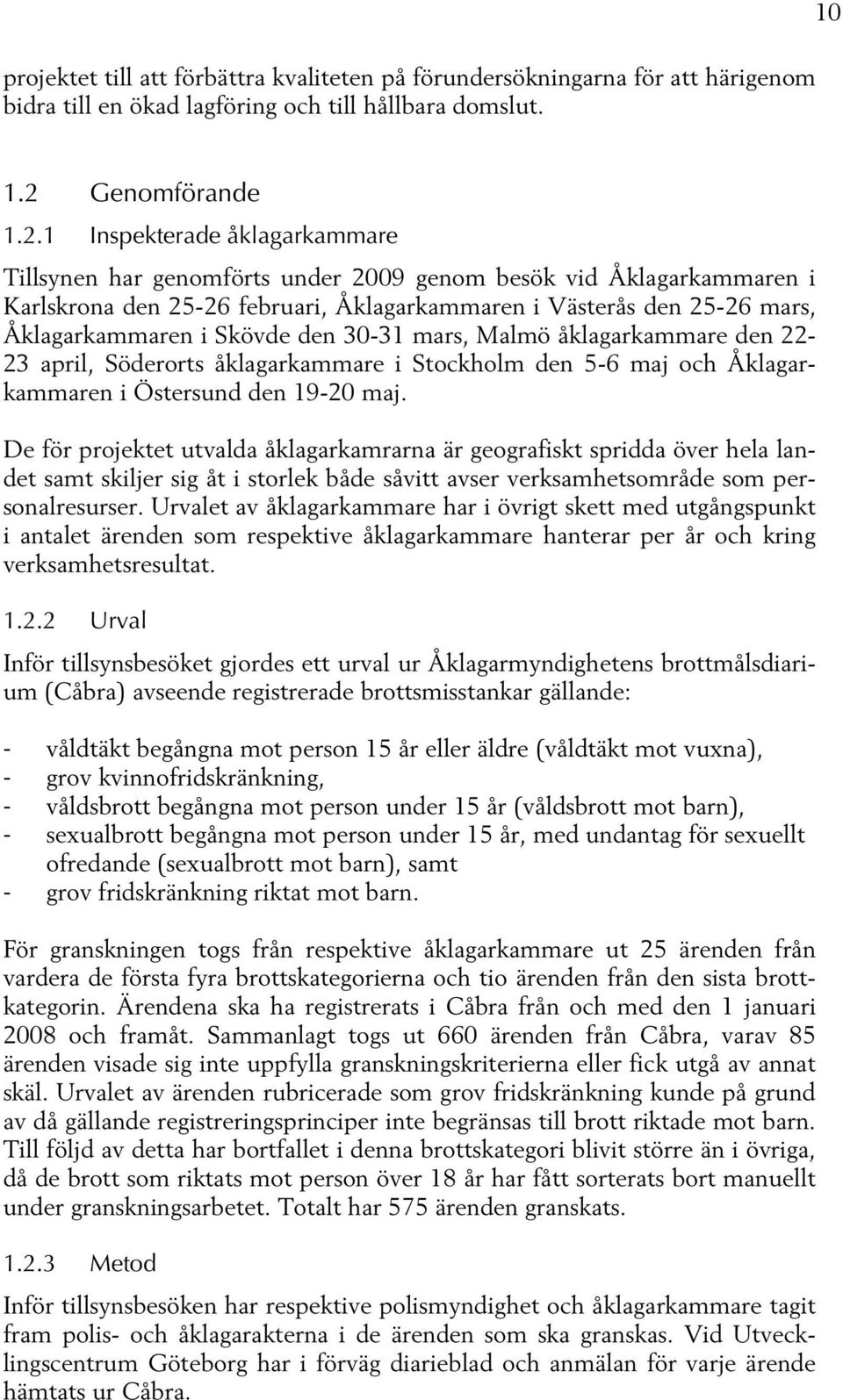 1 Inspekterade åklagarkammare Tillsynen har genomförts under 2009 genom besök vid Åklagarkammaren i Karlskrona den 25-26 februari, Åklagarkammaren i Västerås den 25-26 mars, Åklagarkammaren i Skövde