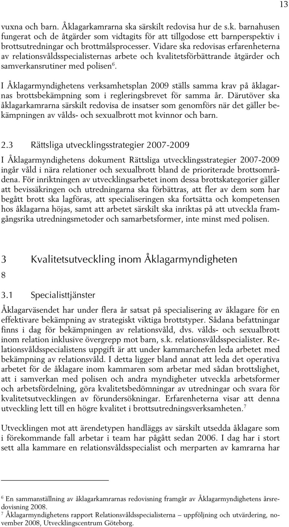 I Åklagarmyndighetens verksamhetsplan 2009 ställs samma krav på åklagarnas brottsbekämpning som i regleringsbrevet för samma år.