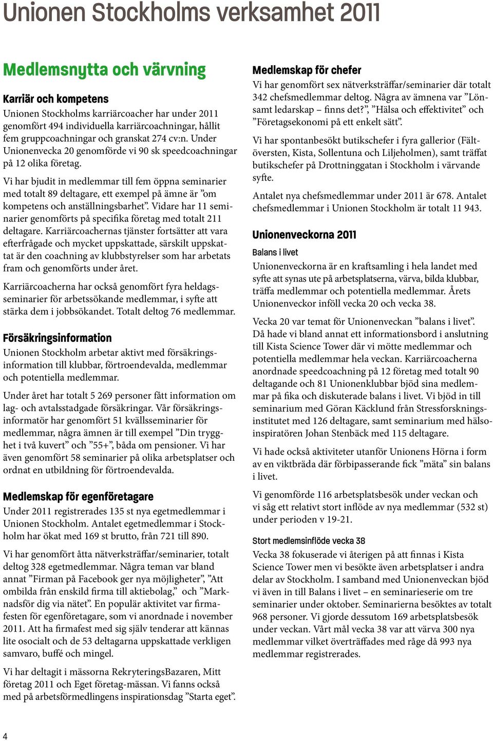 Vi har bjudit in medlemmar till fem öppna seminarier med totalt 89 deltagare, ett exempel på ämne är om kompetens och anställningsbarhet.