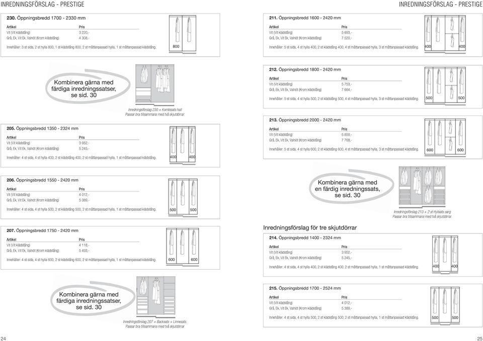 800 Innehåller: 5 st sida, 4 st hylla 400, 2 st klädstång 400, 4 st måttanpassad hylla, 3 st måttanpassad klädstång. 400 400 212.