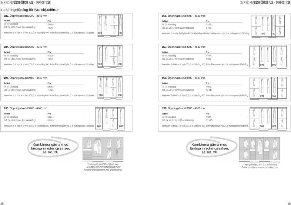 Öppningsbredd 3000-4880 mm 400 400 Innehåller: 6 st sida, 4 st hylla 400, 2 st klädstång 400, 6 st måttanpassad hylla, 5 st måttanpassad klädstång. 400 400 7 434,- 9 795,- 224.