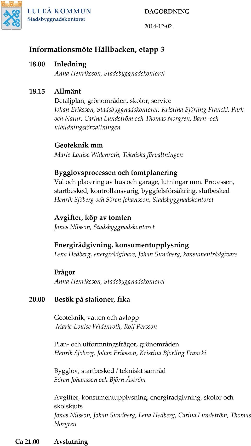 utbildningsförvaltningen Geoteknik mm Marie-Louise Widenroth, Tekniska förvaltningen Bygglovsprocessen och tomtplanering Val och placering av hus och garage, lutningar mm.