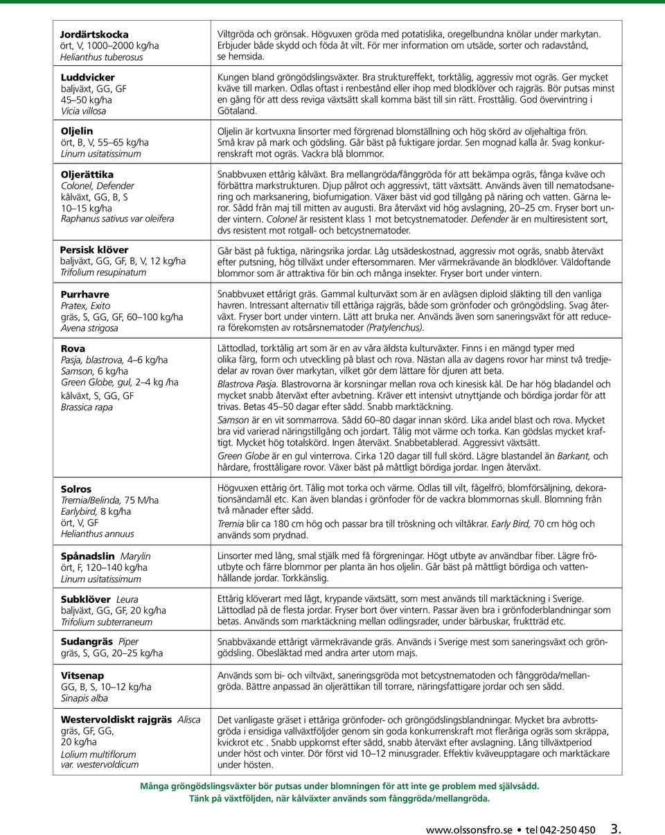 Rova Pasja, blastrova, 4 6 kg/ha Samson, 6 kg/ha Green Globe, gul, 2 4 kg /ha kålväxt, S, GG, GF Brassica rapa Solros Tremia/Belinda, 75 M/ha Earlybird, 8 kg/ha ört, V, GF Helianthus annuus