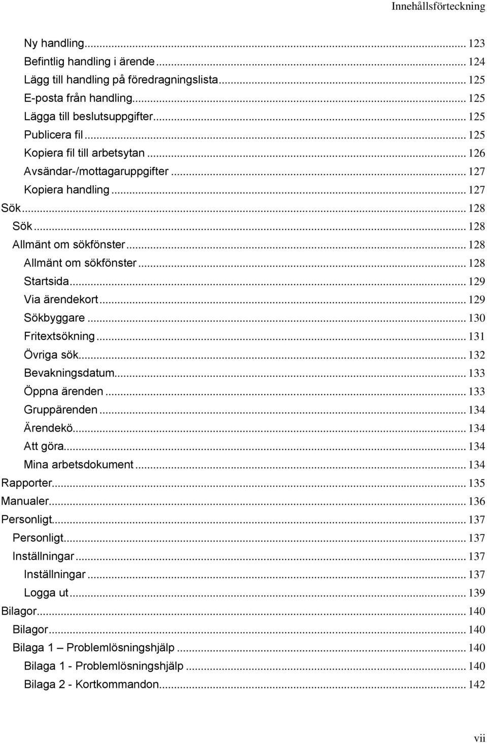 .. 129 Via ärendekort... 129 Sökbyggare... 130 Fritextsökning... 131 Övriga sök... 132 Bevakningsdatum... 133 Öppna ärenden... 133 Gruppärenden... 134 Ärendekö... 134 Att göra.