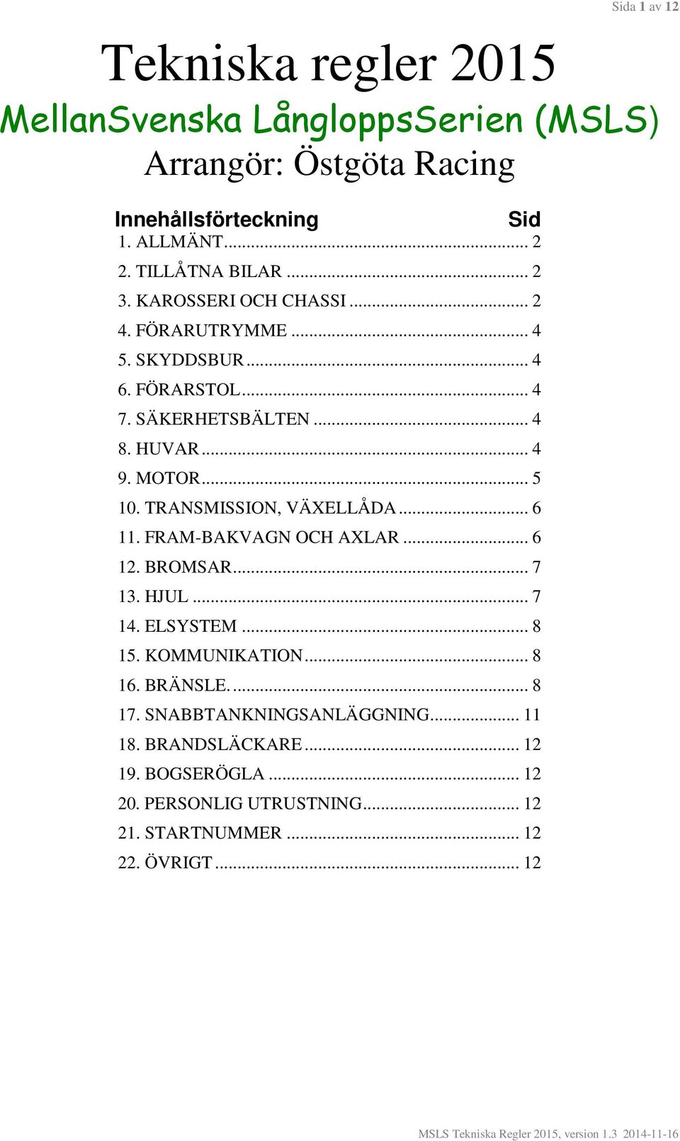 MOTOR... 5 10. TRANSMISSION, VÄXELLÅDA... 6 11. FRAM-BAKVAGN OCH AXLAR... 6 12. BROMSAR... 7 13. HJUL... 7 14. ELSYSTEM... 8 15. KOMMUNIKATION... 8 16.