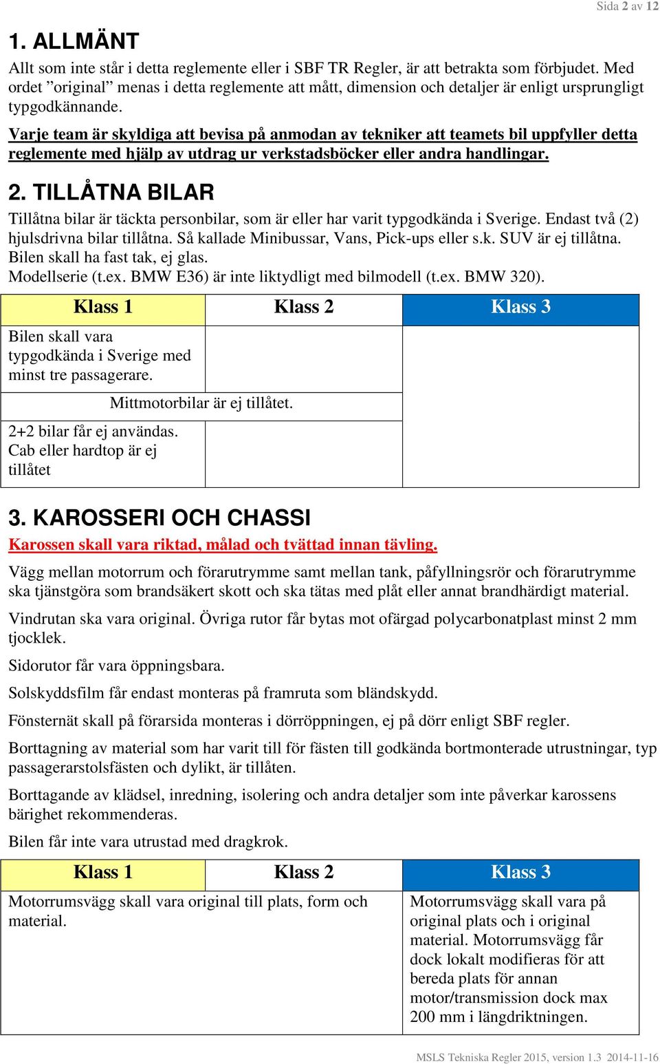 Varje team är skyldiga att bevisa på anmodan av tekniker att teamets bil uppfyller detta reglemente med hjälp av utdrag ur verkstadsböcker eller andra handlingar. 2.