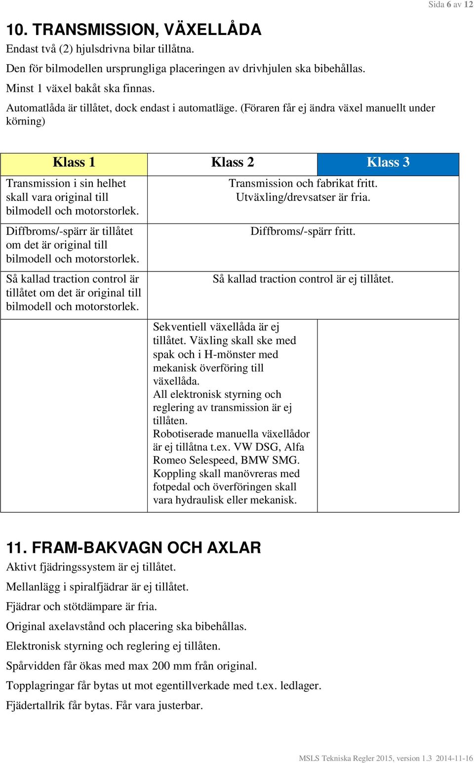 Diffbroms/-spärr är tillåtet om det är original till bilmodell och motorstorlek. Så kallad traction control är tillåtet om det är original till bilmodell och motorstorlek.